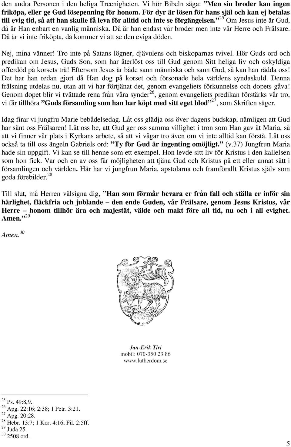 Då är han endast vår broder men inte vår Herre och Frälsare. Då är vi inte friköpta, då kommer vi att se den eviga döden. Nej, mina vänner! Tro inte på Satans lögner, djävulens och biskoparnas tvivel.