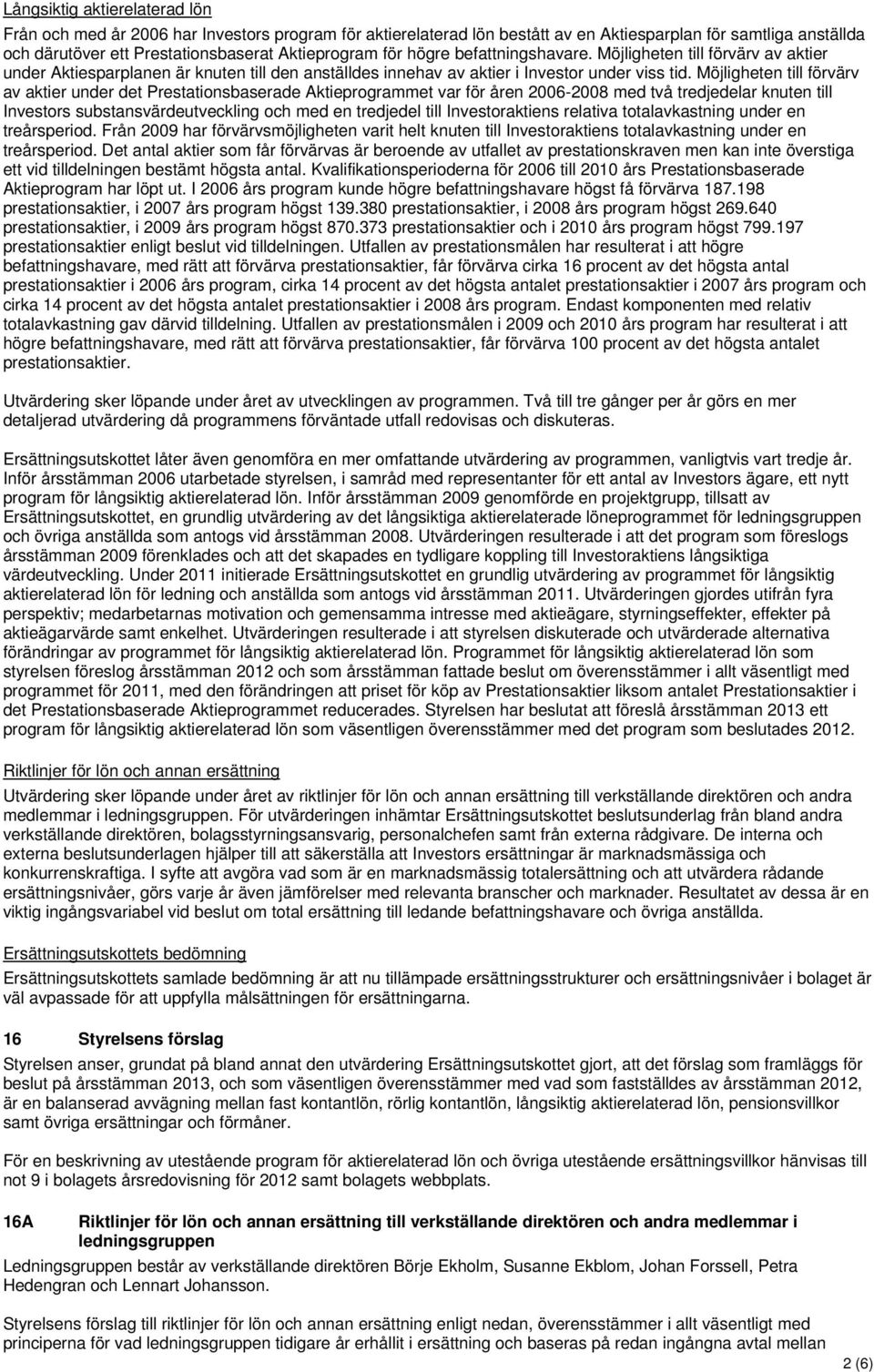 Möjligheten till förvärv av aktier under det Prestationsbaserade Aktieprogrammet var för åren 2006-2008 med två tredjedelar knuten till Investors substansvärdeutveckling och med en tredjedel till