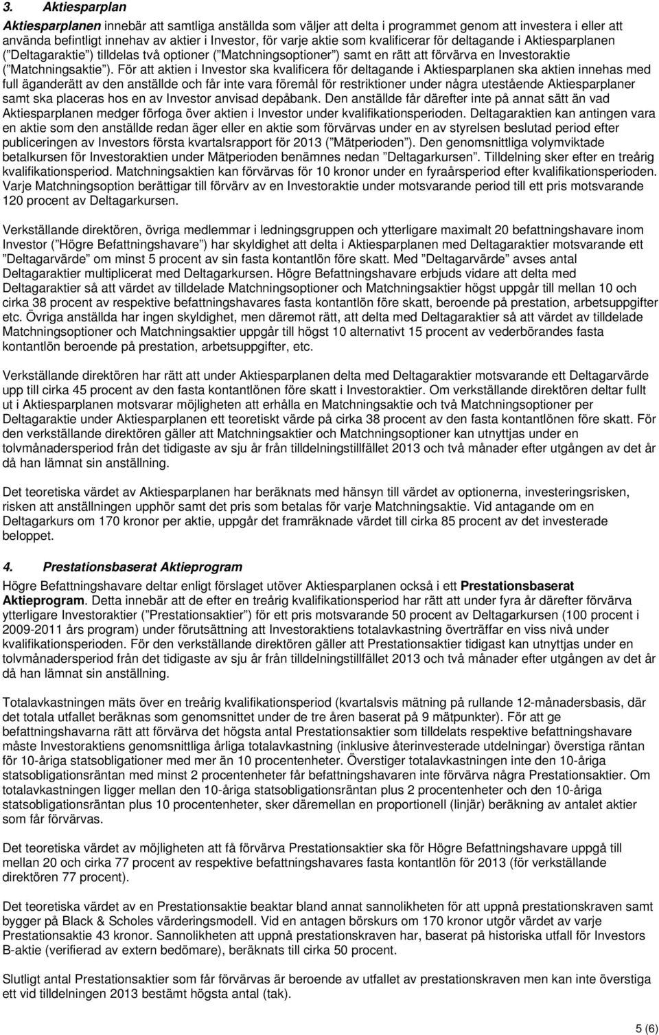 För att aktien i Investor ska kvalificera för deltagande i Aktiesparplanen ska aktien innehas med full äganderätt av den anställde och får inte vara föremål för restriktioner under några utestående