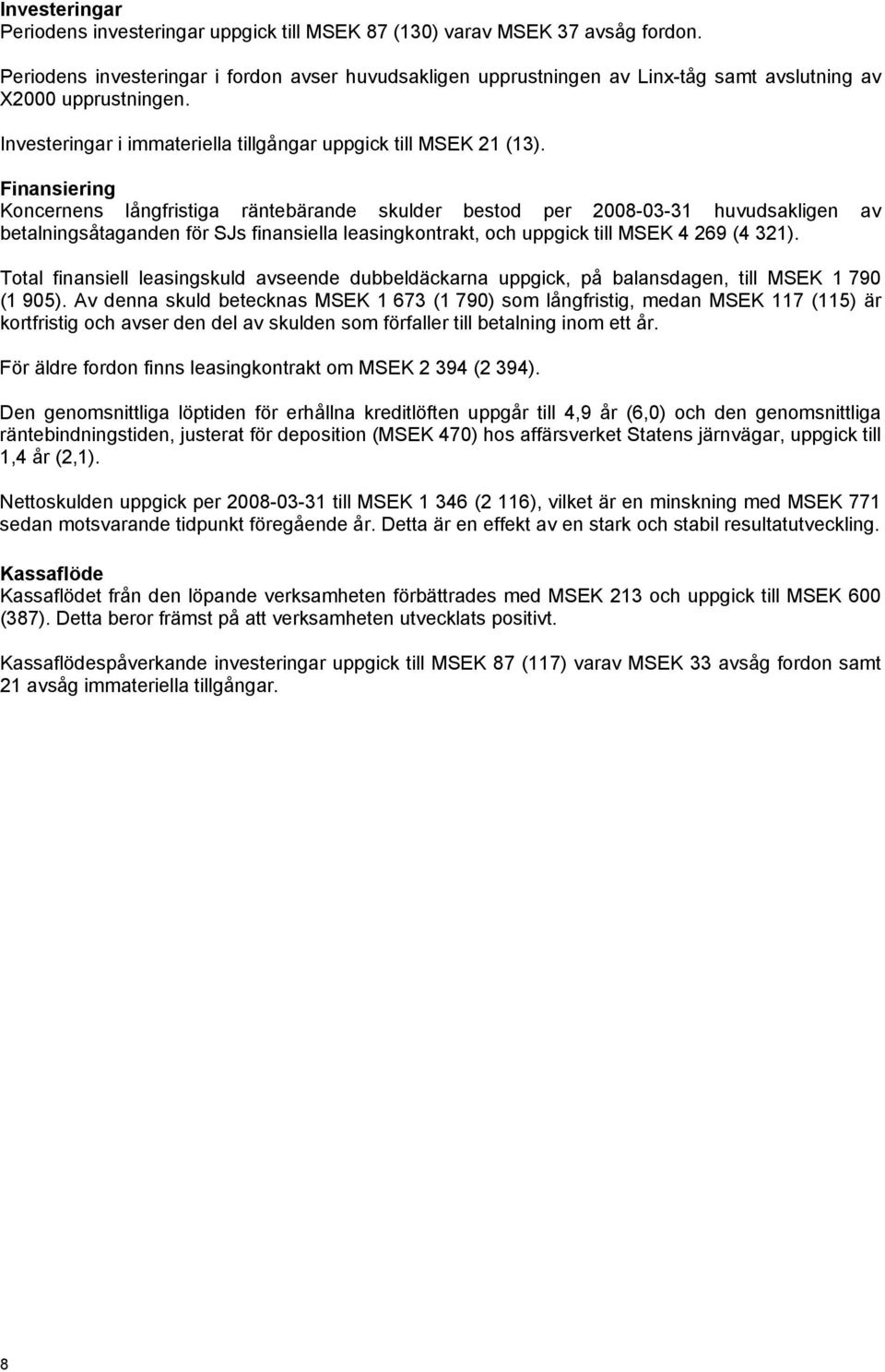 Finansiering Koncernens långfristiga räntebärande skulder bestod per 2008-03-31 huvudsakligen av betalningsåtaganden för SJs finansiella leasingkontrakt, och uppgick till MSEK 4 269 (4 321).