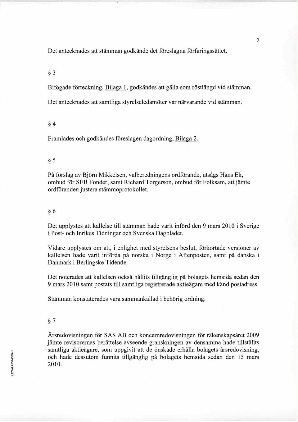 5 På förslag av Bjöm Mikkelsen, valberedningens ordförande, utsågs Hans Ek, ombud för SEB Fonder, samt Richard Torgerson, ombud för Folksam, attjämte ordföranden justera stämmoprotokollet.