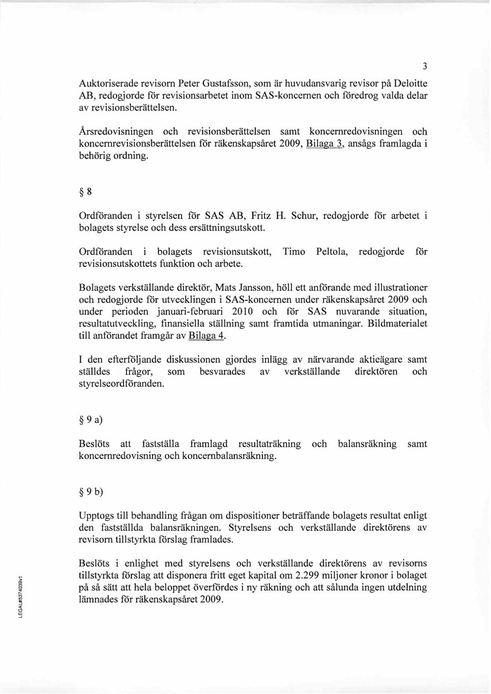 3 8 Ordföranden i styrelsen för SAS AB, Fritz H. Schur, redogjorde för arbetet i bolagets styrelse och dess ersättningsutskott.