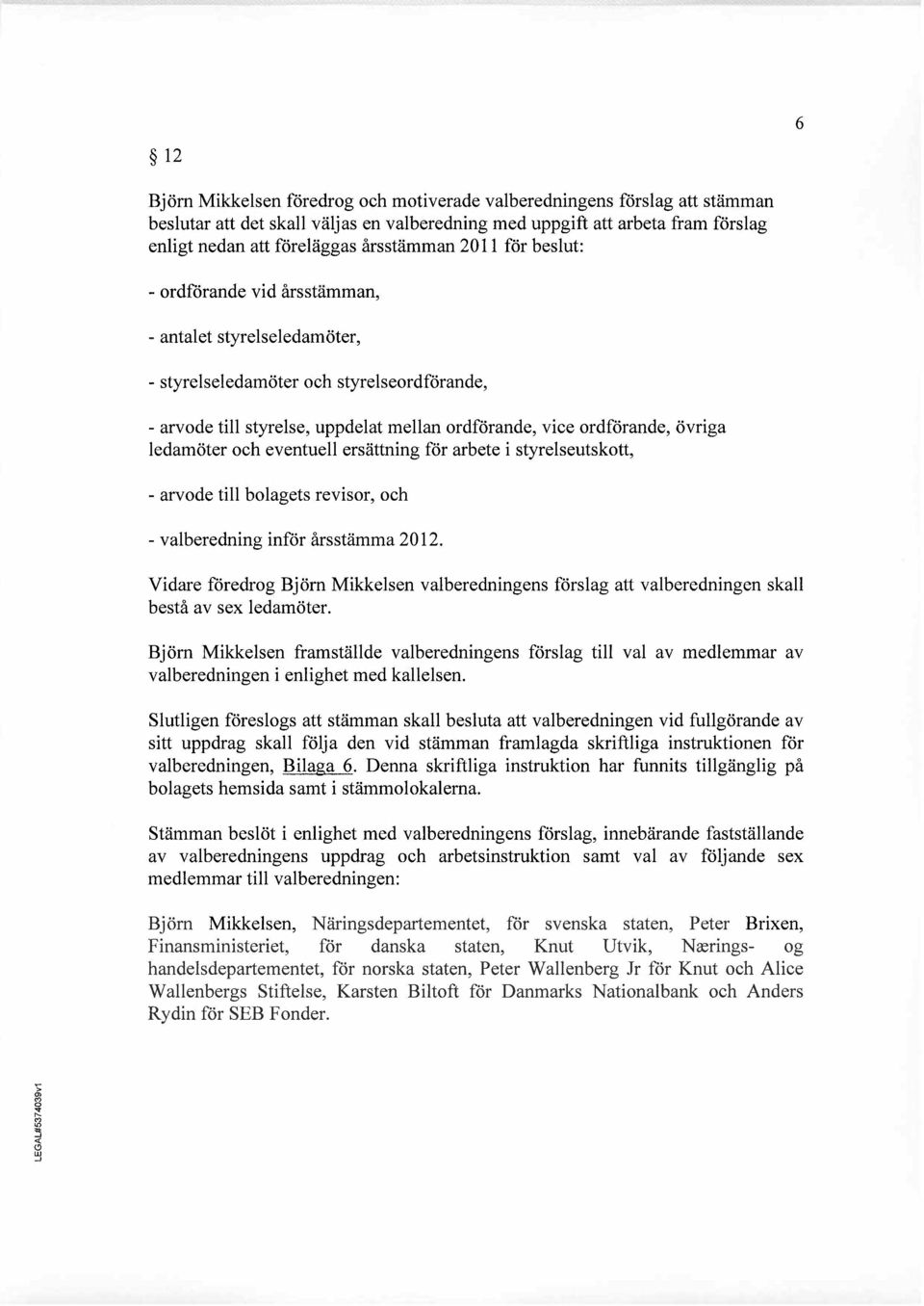 övriga ledamöter och eventuell ersättning för arbete i styrelseutskott, - arvode til bolagets revisor, och - valberedning inför årsstämma 2012.