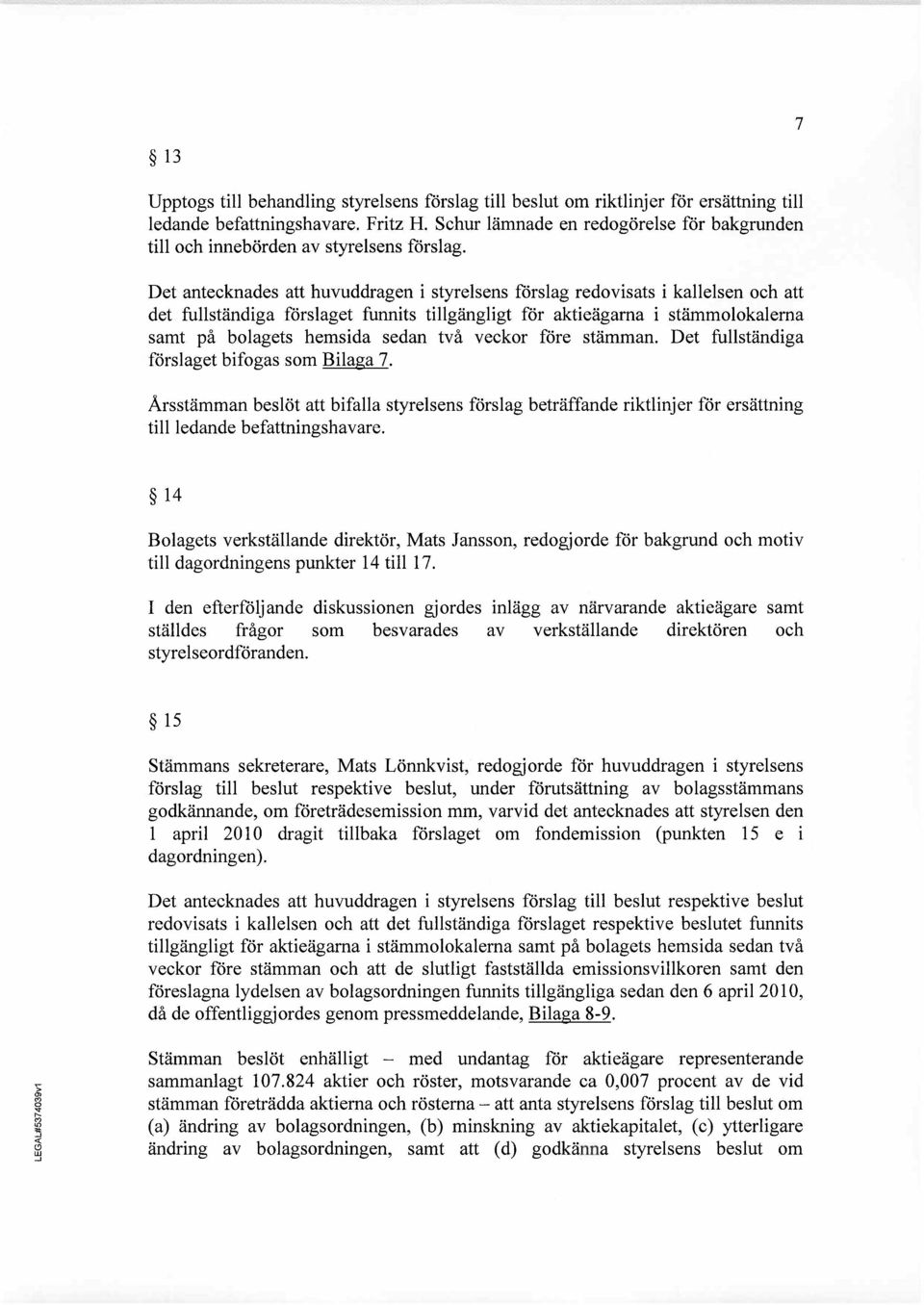 Det antecknades att huvuddragen i styrelsens förslag redovisats i kallelsen och att det fullständiga förslaget funnits tilgängligt för aktieägama i stämmolokalema samt på bolagets hems ida sedan två