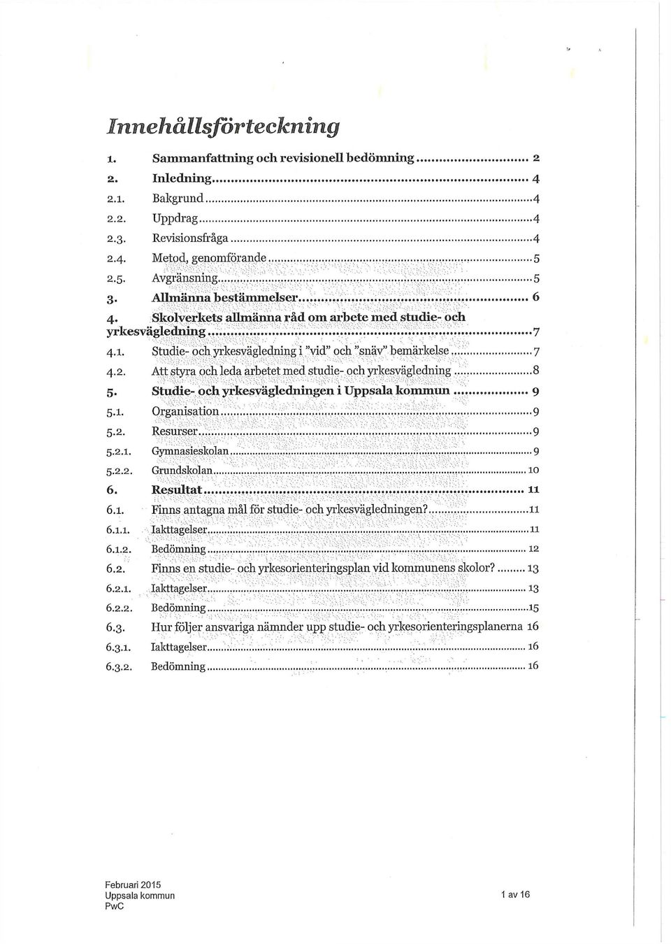 Att styra och leda arbetet med studie- och yrkesvägledning 8 5. Studie- och yrkesvägledningen i 9 5.1. Organisation 9 5.2. Resurser 9 5.2.1. Gymnasieskolan... 9 5.2.2. Grundskolan 10 6. Resultat 11 6.