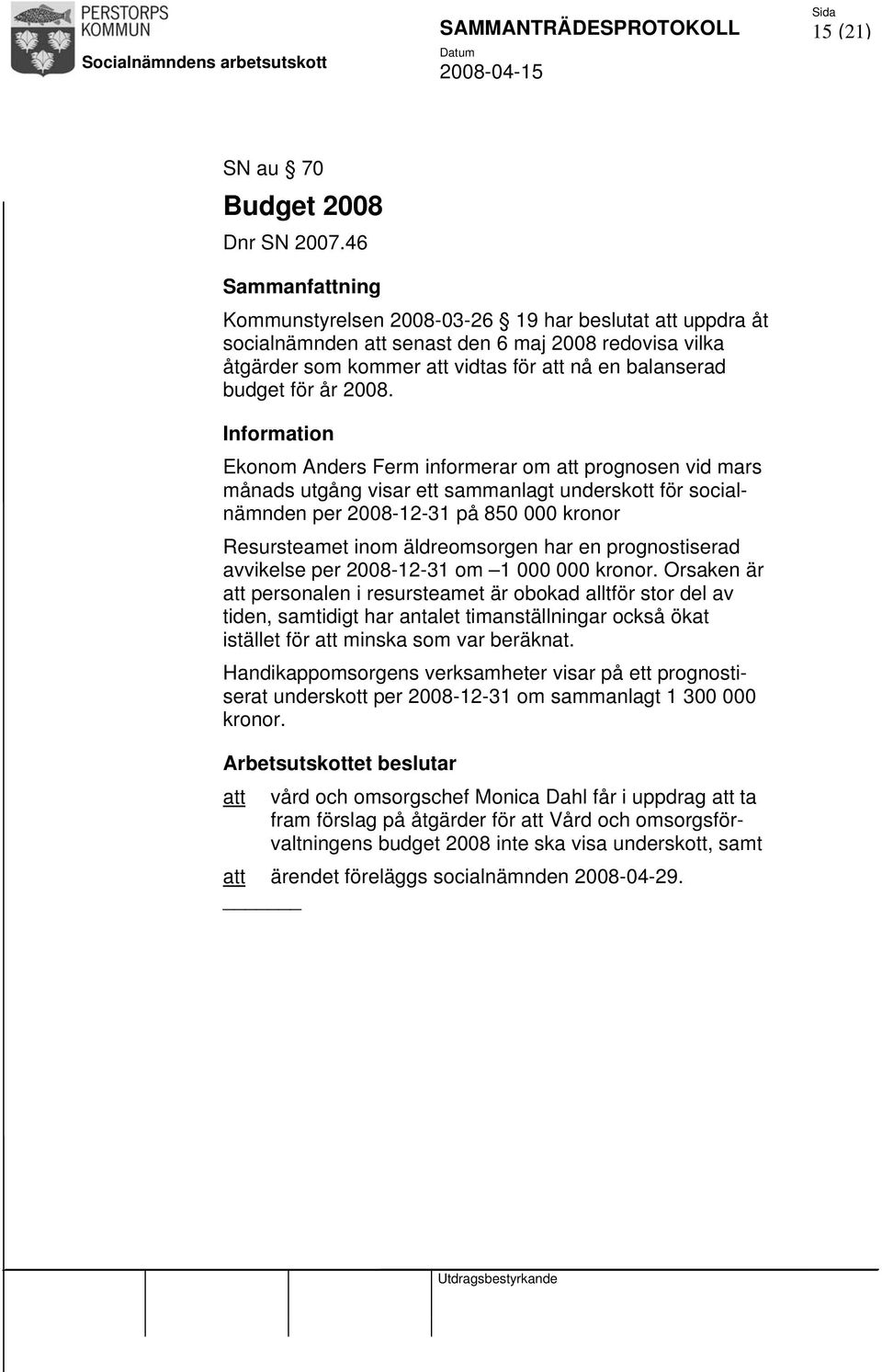 2008. Information Ekonom Anders Ferm informerar om att prognosen vid mars månads utgång visar ett sammanlagt underskott för socialnämnden per 2008-12-31 på 850 000 kronor Resursteamet inom