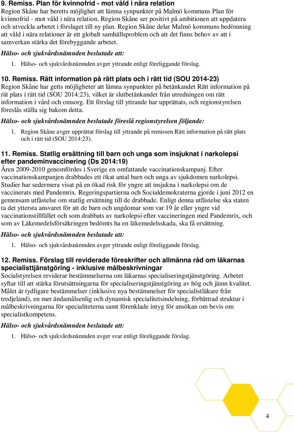 Region Skåne delar Malmö kommuns bedömning att våld i nära relationer är ett globalt samhällsproblem och att det finns behov av att i samverkan stärka det förebyggande arbetet. 1.