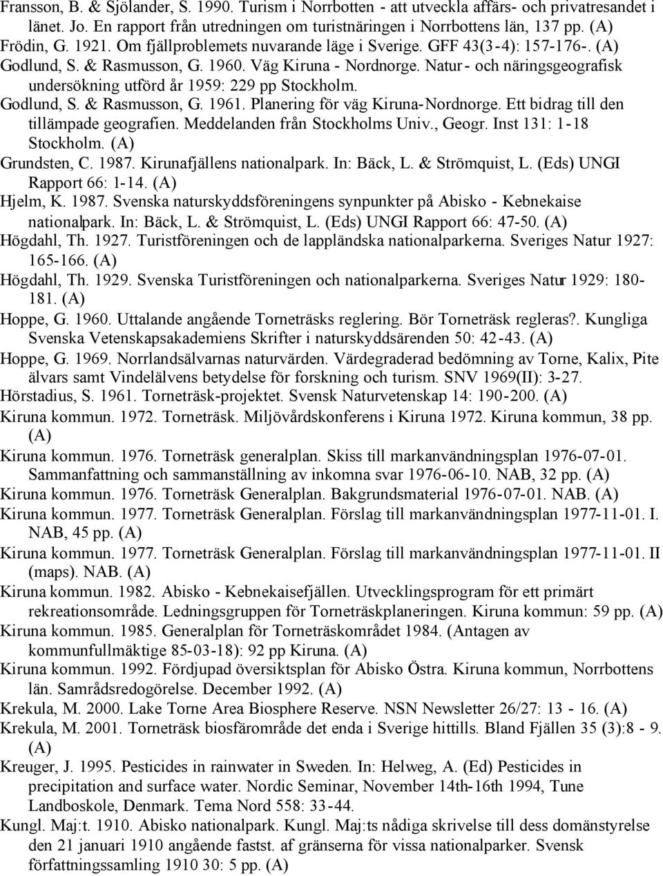 Natur- och näringsgeografisk undersökning utförd år 1959: 229 pp Stockholm. Godlund, S. & Rasmusson, G. 1961. Planering för väg Kiruna-Nordnorge. Ett bidrag till den tillämpade geografien.