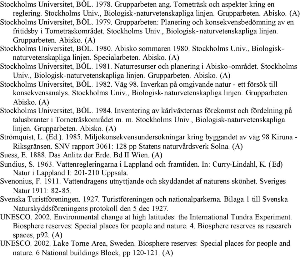 Stockholms Universitet, BÖL. 1980. Abisko sommaren 1980. Stockholms Univ., Biologisknaturvetenskapliga linjen. Specialarbeten. Abisko. Stockholms Universitet, BÖL. 1981.