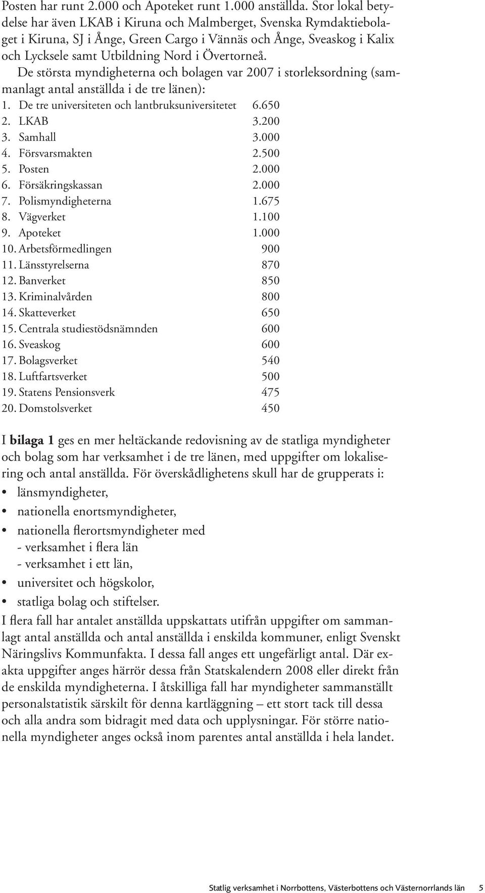 Övertorneå. De största myndigheterna och bolagen var 2007 i storleksordning (sammanlagt antal anställda i de tre länen): 1. De tre universiteten och lantbruksuniversitetet 6.650 2. LKAB 3.200 3.