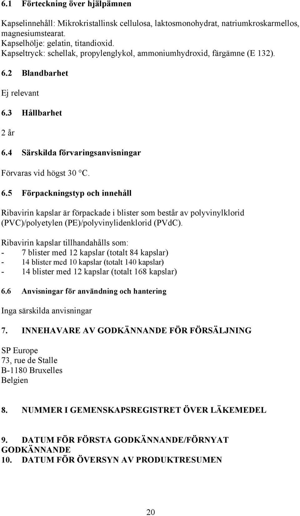 2 Blandbarhet Ej relevant 6.3 Hållbarhet 2 år 6.4 Särskilda förvaringsanvisningar Förvaras vid högst 30 C. 6.5 Förpackningstyp och innehåll Ribavirin kapslar är förpackade i blister som består av polyvinylklorid (PVC)/polyetylen (PE)/polyvinylidenklorid (PVdC).