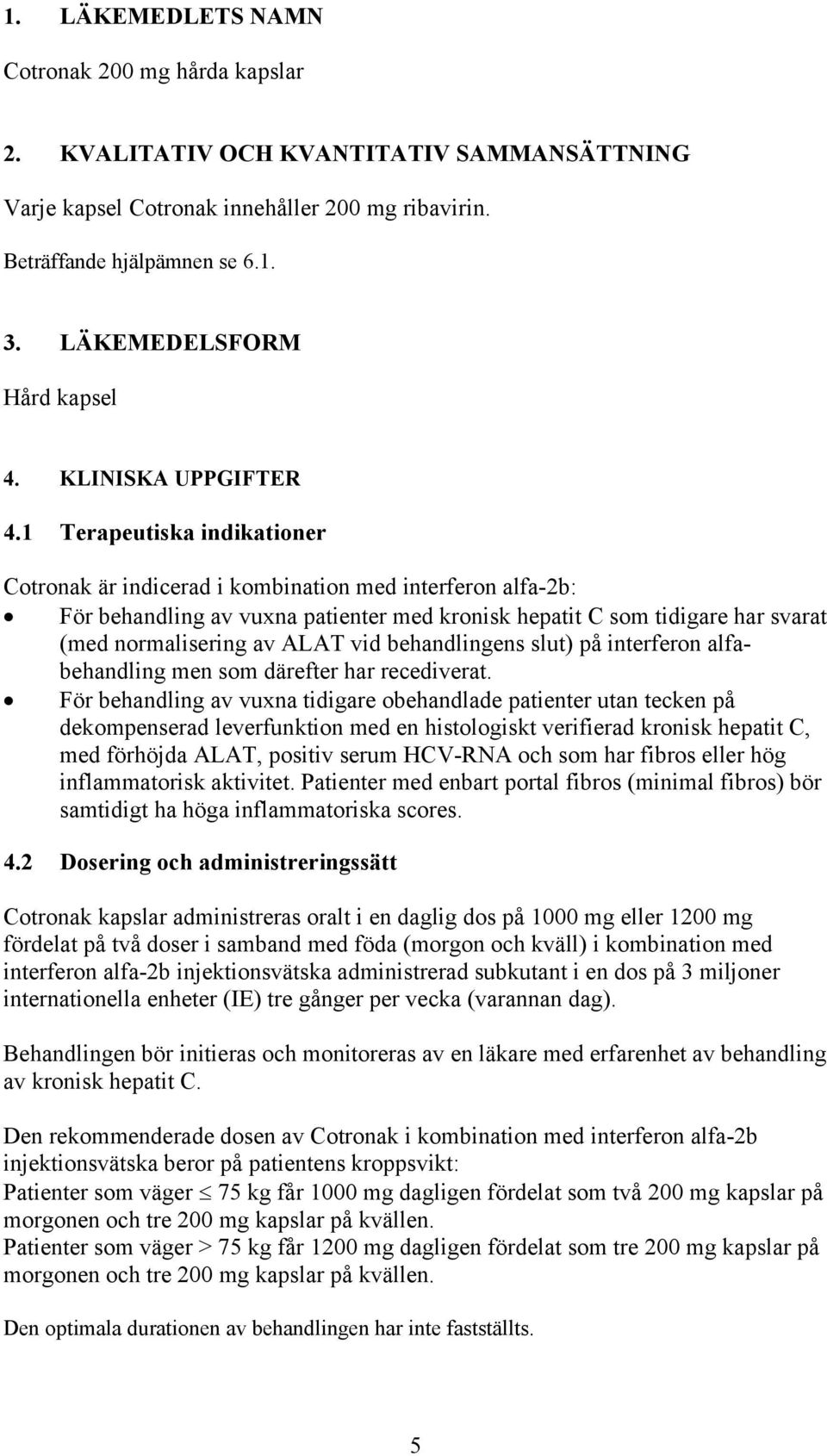 1 Terapeutiska indikationer Cotronak är indicerad i kombination med interferon alfa-2b: För behandling av vuxna patienter med kronisk hepatit C som tidigare har svarat (med normalisering av ALAT vid