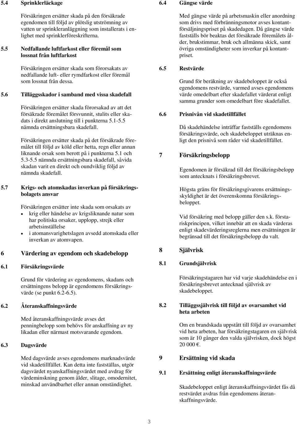 5 Nedfallande luftfarkost eller föremål som lossnat från luftfarkost Försäkringen ersätter skada som förorsakats av nedfallande luft- eller rymdfarkost eller föremål som lossnat från dessa. 5.