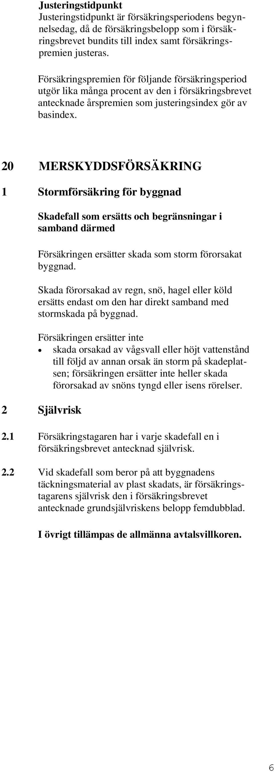 20 MERSKYDDSFÖRSÄKRING 1 Stormförsäkring för byggnad Skadefall som ersätts och begränsningar i samband därmed Försäkringen ersätter skada som storm förorsakat byggnad.