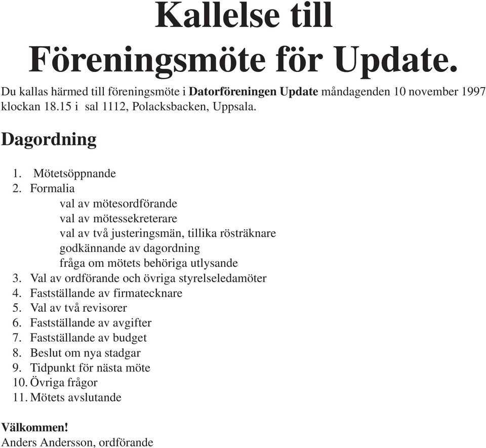 Formalia val av mötesordförande val av mötessekreterare val av två justeringsmän, tillika rösträknare godkännande av dagordning fråga om mötets behöriga utlysande 3.