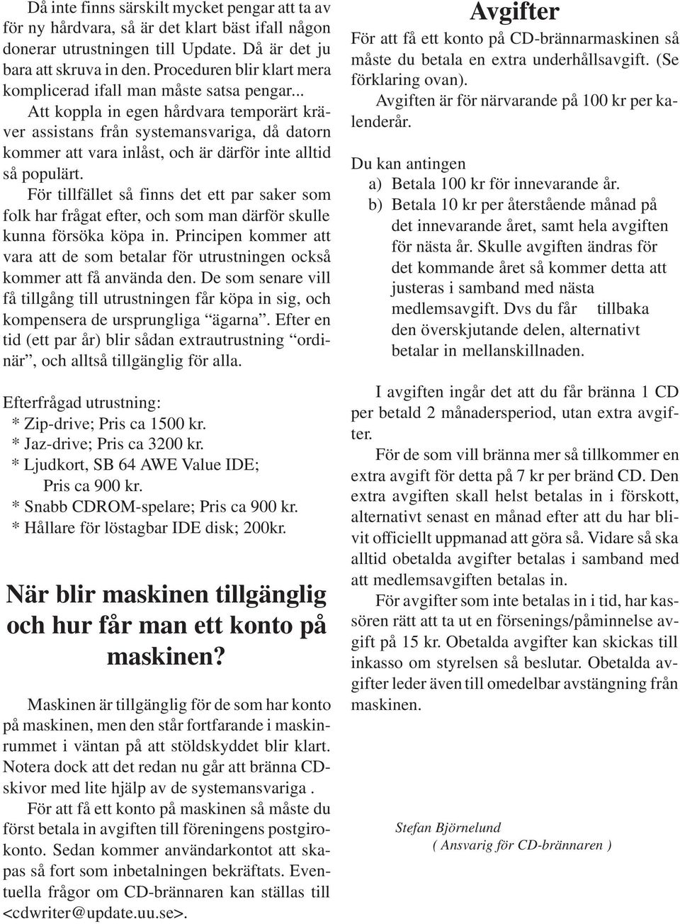 .. Att koppla in egen hårdvara temporärt kräver assistans från systemansvariga, då datorn kommer att vara inlåst, och är därför inte alltid så populärt.