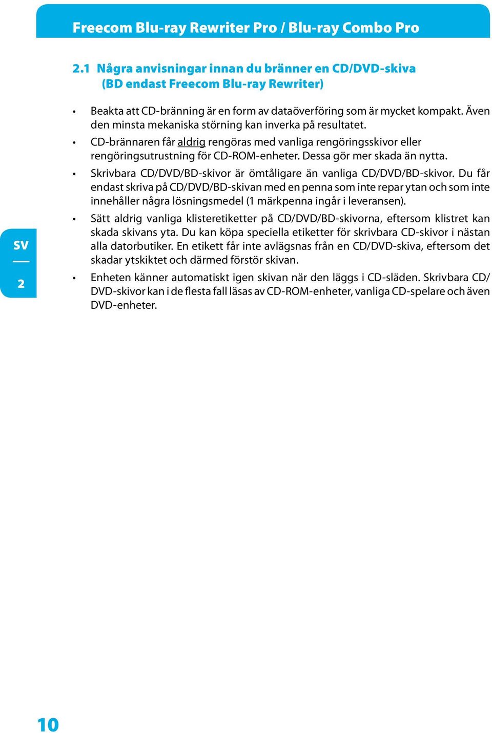 Även den minsta mekaniska störning kan inverka på resultatet. CD-brännaren får aldrig rengöras med vanliga rengöringsskivor eller rengöringsutrustning för CD-ROM-enheter. Dessa gör mer skada än nytta.