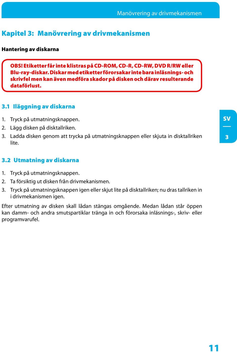 Lägg disken på disktallriken. 3. Ladda disken genom att trycka på utmatningsknappen eller skjuta in disktallriken lite. 3 3.2 Utmatning av diskarna 1. Tryck på utmatningsknappen. 2.