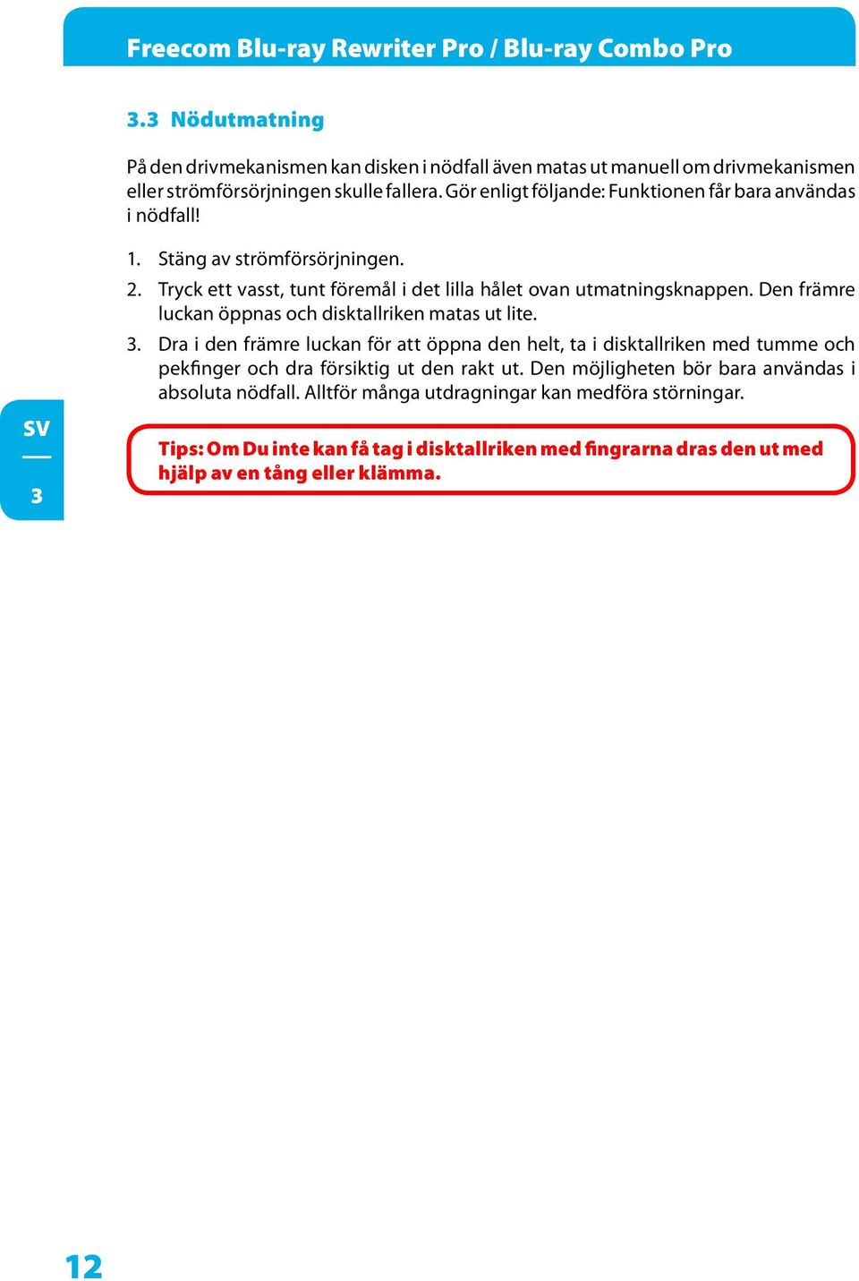 Den främre luckan öppnas och disktallriken matas ut lite. 3. Dra i den främre luckan för att öppna den helt, ta i disktallriken med tumme och pekfinger och dra försiktig ut den rakt ut.