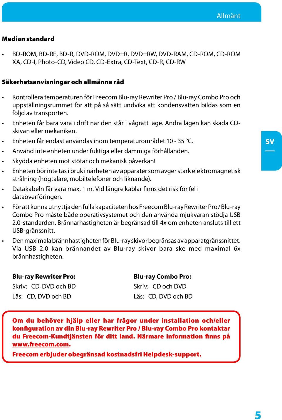 Enheten får bara vara i drift när den står i vågrätt läge. Andra lägen kan skada CDskivan eller mekaniken. Enheten får endast användas inom temperaturområdet 10-35 C.