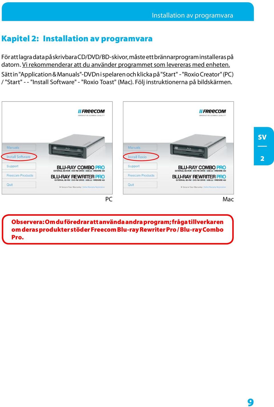 Sätt in "Application & Manuals"-DVDn i spelaren och klicka på "Start" - "Roxio Creator" (PC) / "Start" - - "Install Software" - "Roxio Toast"