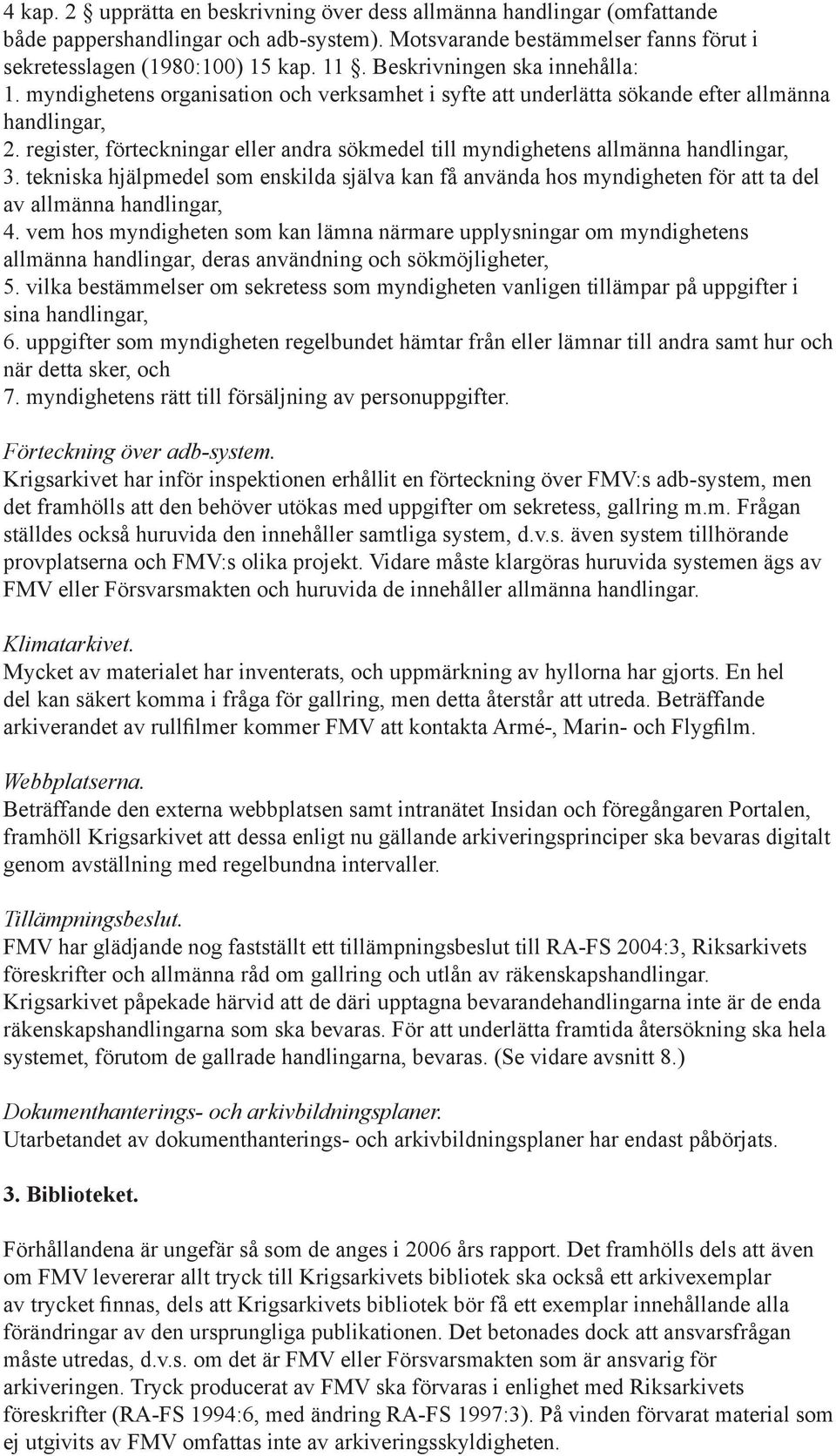 register, förteckningar eller andra sökmedel till myndighetens allmänna handlingar, 3. tekniska hjälpmedel som enskilda själva kan få använda hos myndigheten för att ta del av allmänna handlingar, 4.