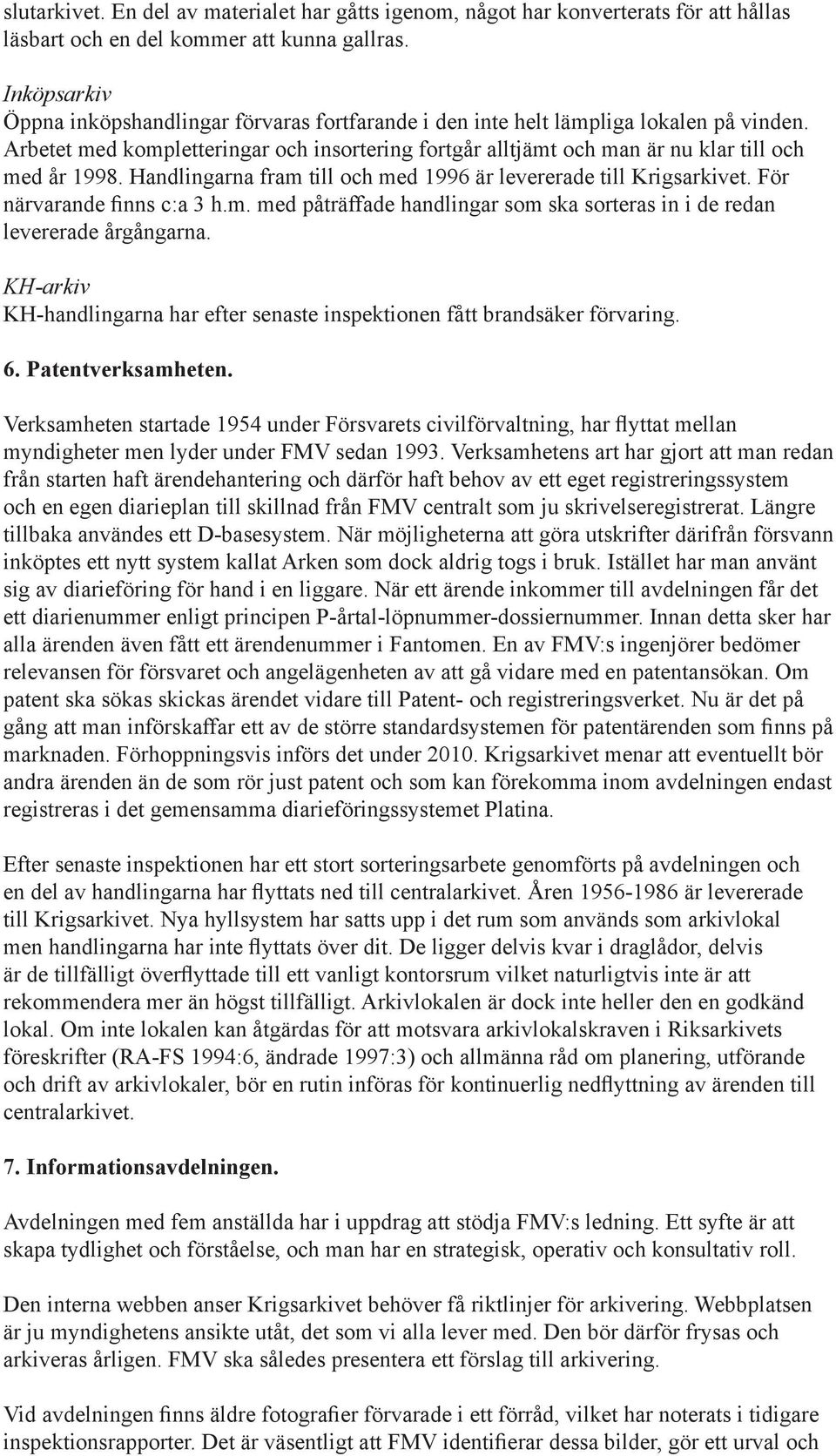 Arbetet med kompletteringar och insortering fortgår alltjämt och man är nu klar till och med år 1998. Handlingarna fram till och med 1996 är levererade till Krigsarkivet. För närvarande finns c:a 3 h.