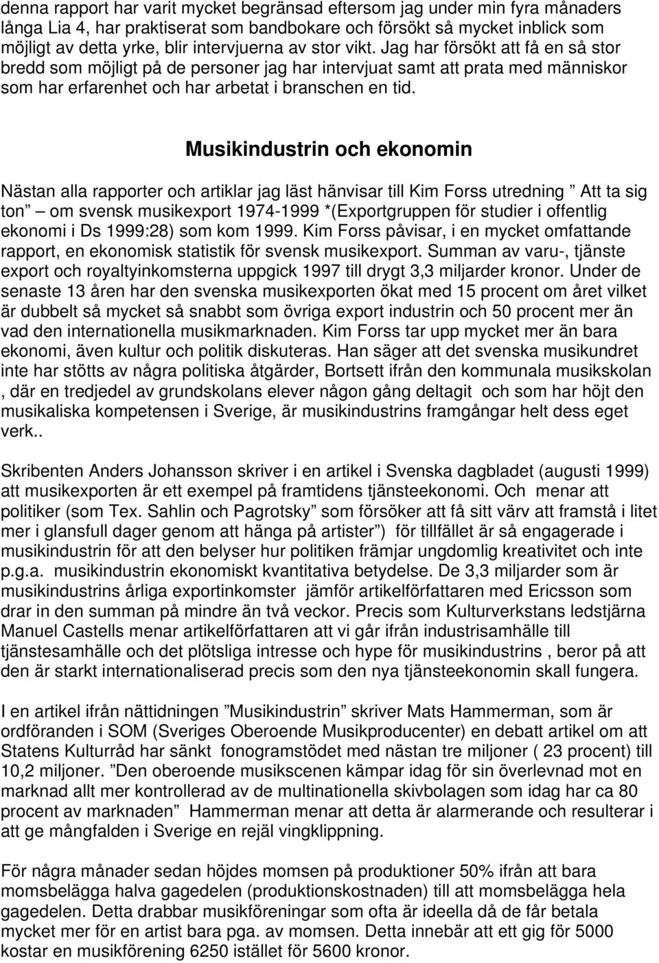 Musikindustrin och ekonomin Nästan alla rapporter och artiklar jag läst hänvisar till Kim Forss utredning Att ta sig ton om svensk musikexport 1974-1999 *(Exportgruppen för studier i offentlig