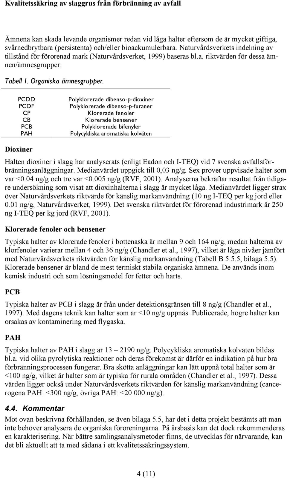 PCDD PCDF CP CB PCB PAH Polyklorerade dibenso-p-dioxiner Polyklorerade dibenso-p-furaner Klorerade fenoler Klorerade bensener Polyklorerade bifenyler Polycykliska aromatiska kolväten Dioxiner Halten