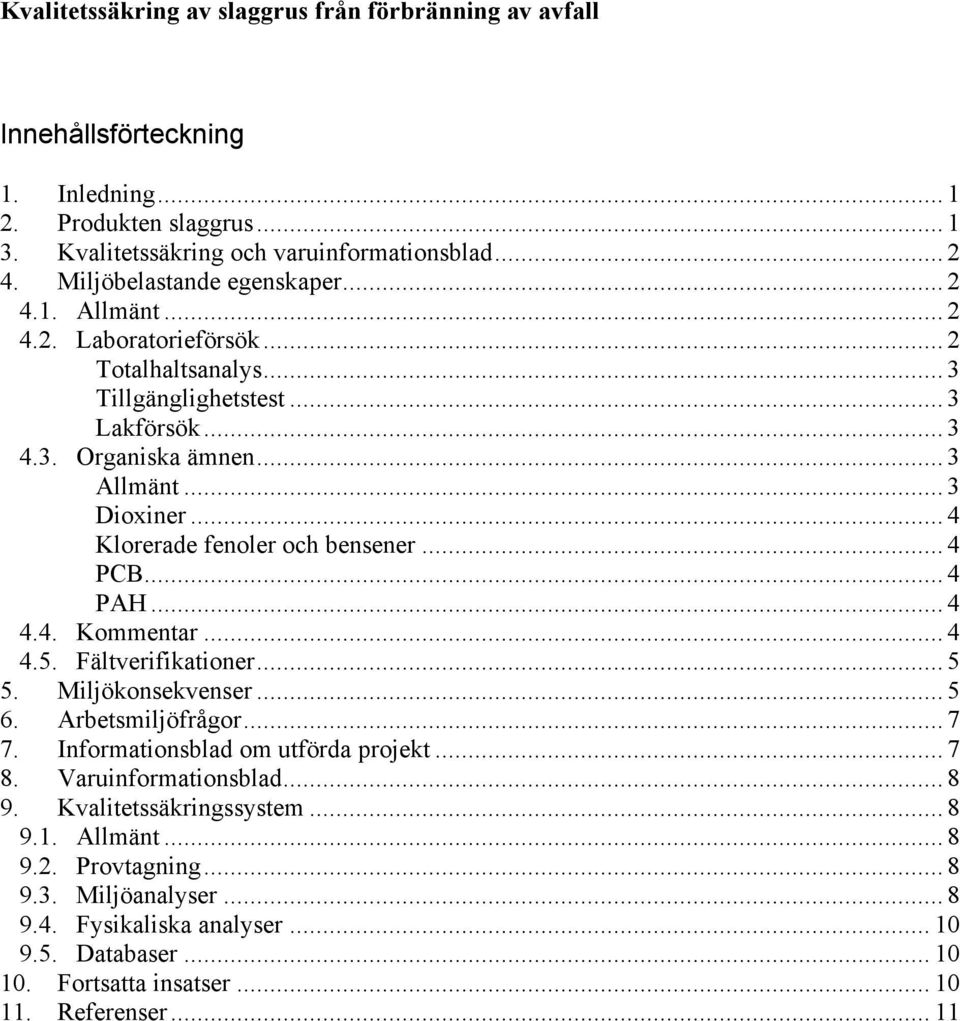 .. 4 Klorerade fenoler och bensener... 4 PCB... 4 PAH... 4 4.4. Kommentar... 4 4.5. Fältverifikationer... 5 5. Miljökonsekvenser... 5 6. Arbetsmiljöfrågor... 7 7. Informationsblad om utförda projekt.