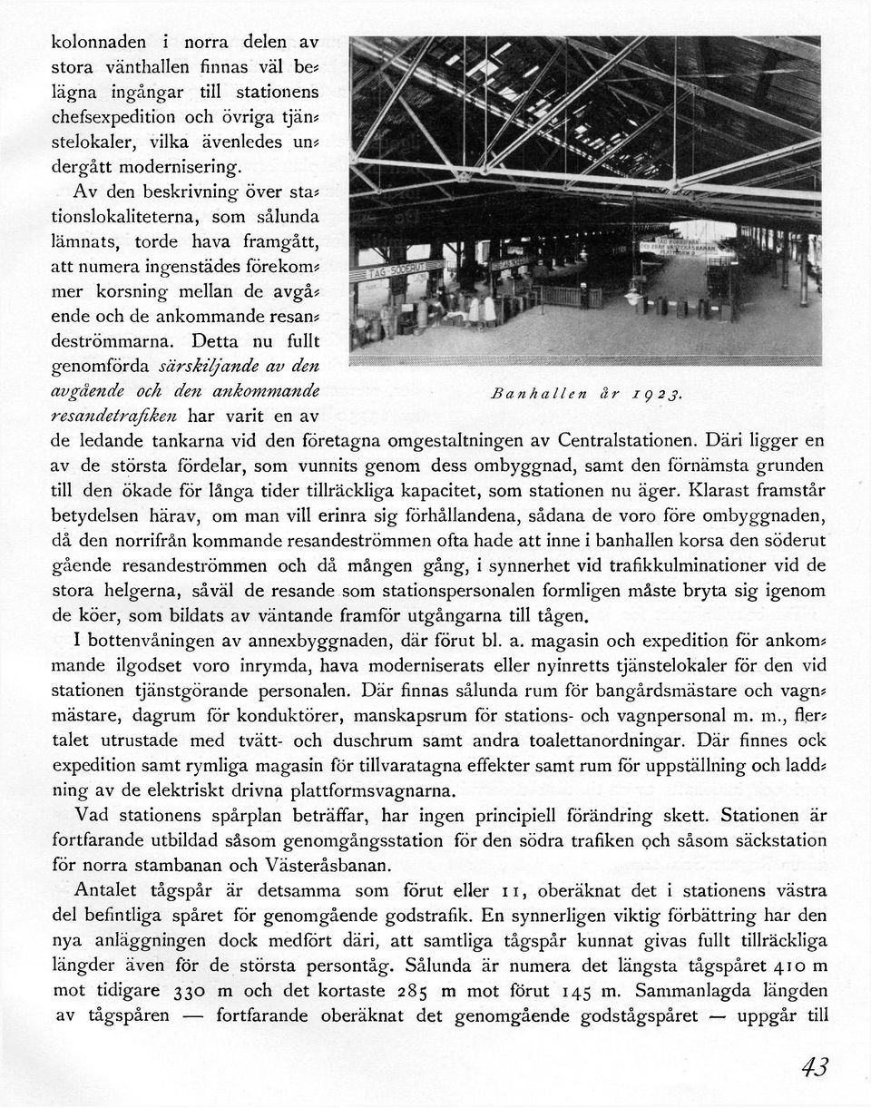 Detta nu fullt genomförda särskiljande av den avgående och den ankommande Banhallen år 1923. resandetrafiken har varit en av de ledande tankarna vid den företagna omgestaltningen av Centralstationen.