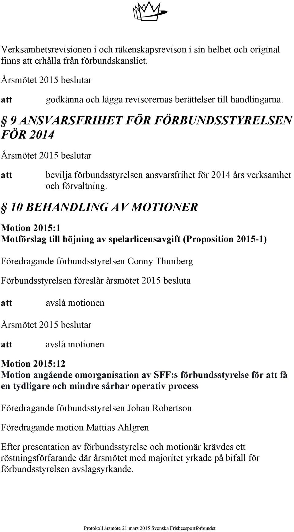 10 BEHANDLING AV MOTIONER Motion 2015:1 Motförslag till höjning av spelarlicensavgift (Proposition 2015-1) Föredragande förbundsstyrelsen Conny Thunberg Förbundsstyrelsen föreslår årsmötet 2015