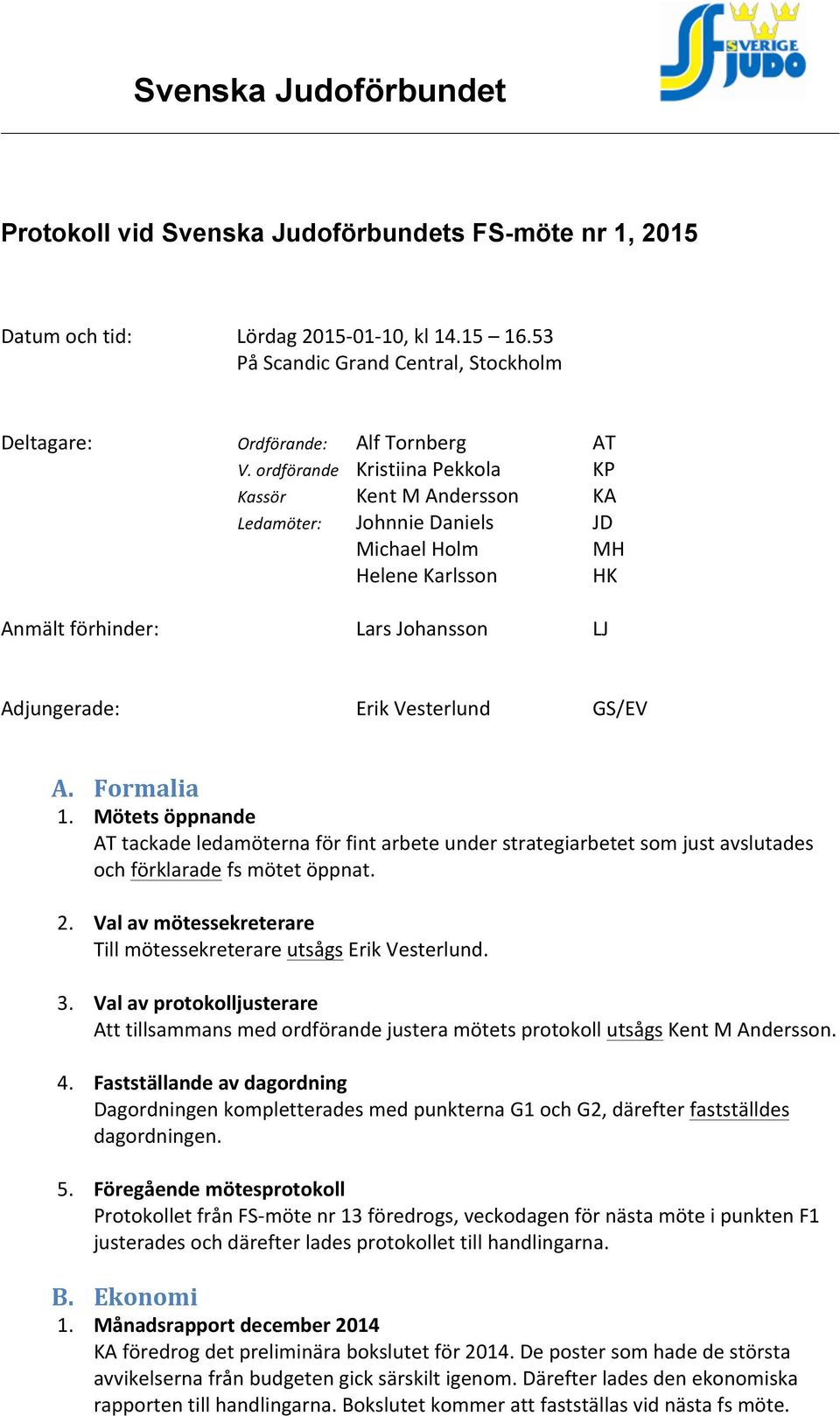 Formalia 1. Mötets öppnande AT tackade ledamöterna för fint arbete under strategiarbetet som just avslutades och förklarade fs mötet öppnat. 2.