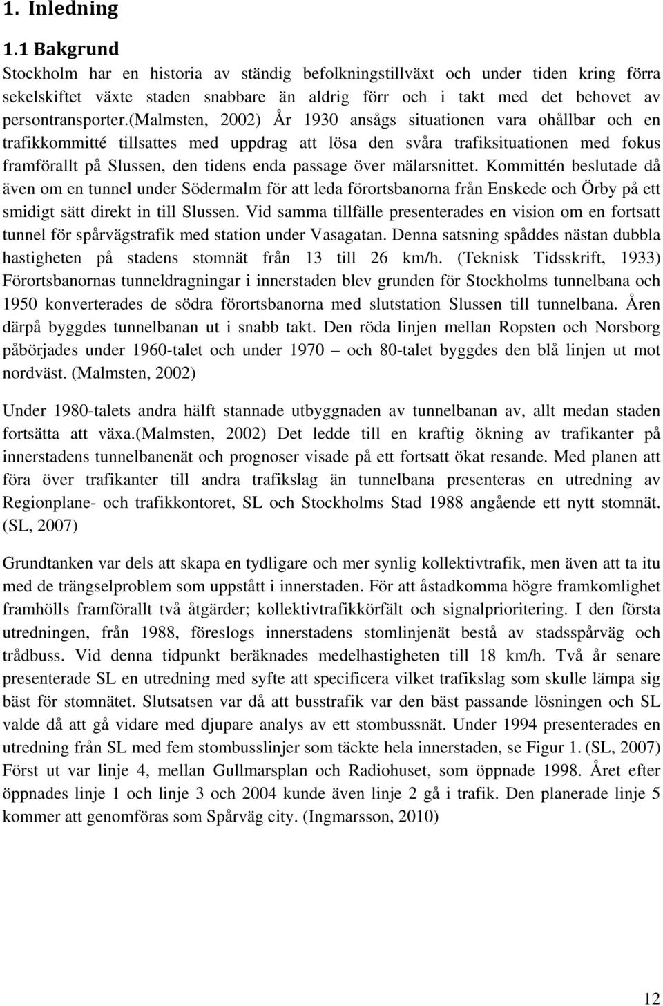 (malmsten, 2002) År 1930 ansågs situationen vara ohållbar och en trafikkommitté tillsattes med uppdrag att lösa den svåra trafiksituationen med fokus framförallt på Slussen, den tidens enda passage