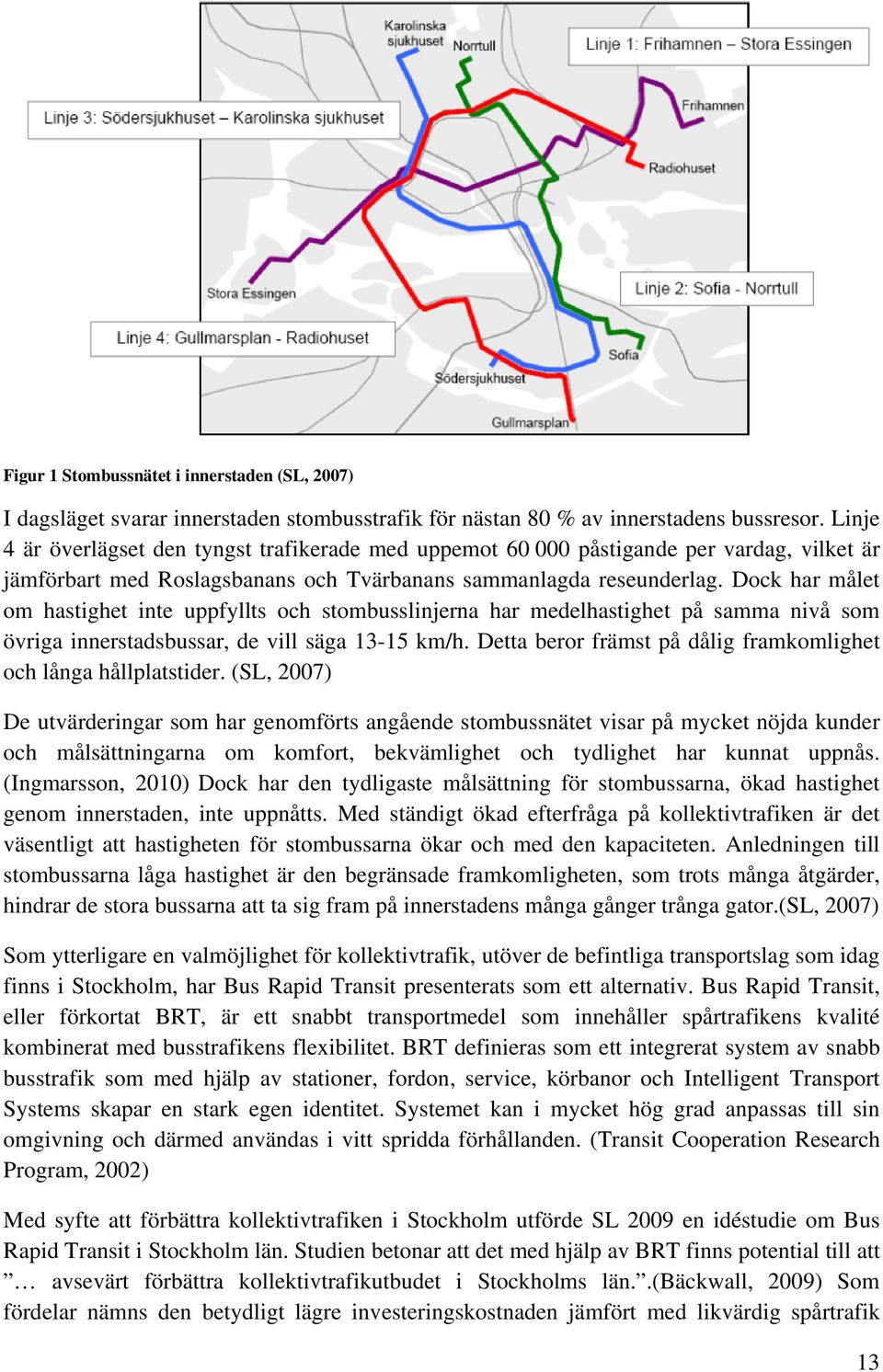 Dock har målet om hastighet inte uppfyllts och stombusslinjerna har medelhastighet på samma nivå som övriga innerstadsbussar, de vill säga 13-15 km/h.