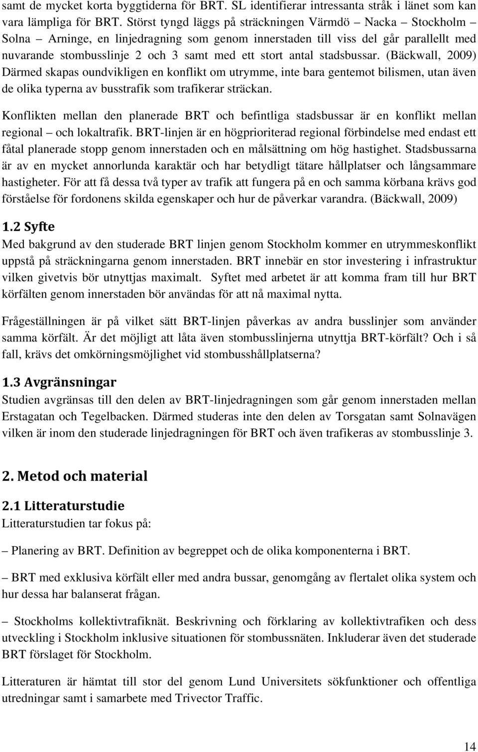 antal stadsbussar. (Bäckwall, 2009) Därmed skapas oundvikligen en konflikt om utrymme, inte bara gentemot bilismen, utan även de olika typerna av busstrafik som trafikerar sträckan.