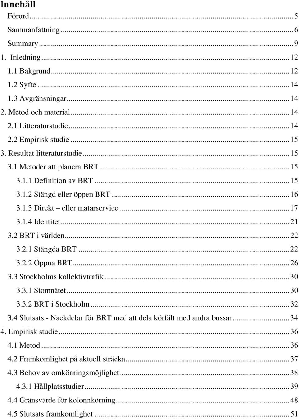 2 BRT i världen... 22 3.2.1 Stängda BRT... 22 3.2.2 Öppna BRT... 26 3.3 Stockholms kollektivtrafik... 30 3.3.1 Stomnätet... 30 3.3.2 BRT i Stockholm... 32 3.