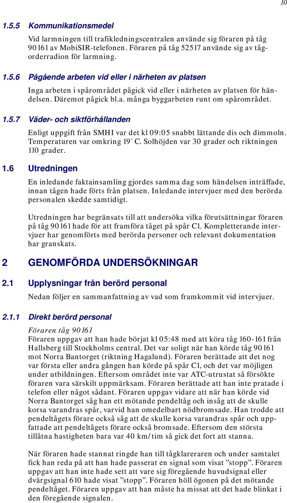 Solhöjden var 30 grader och riktningen 110 grader. 1.6 Utredningen En inledande faktainsamling gjordes samma dag som händelsen inträffade, innan tågen hade förts från platsen.