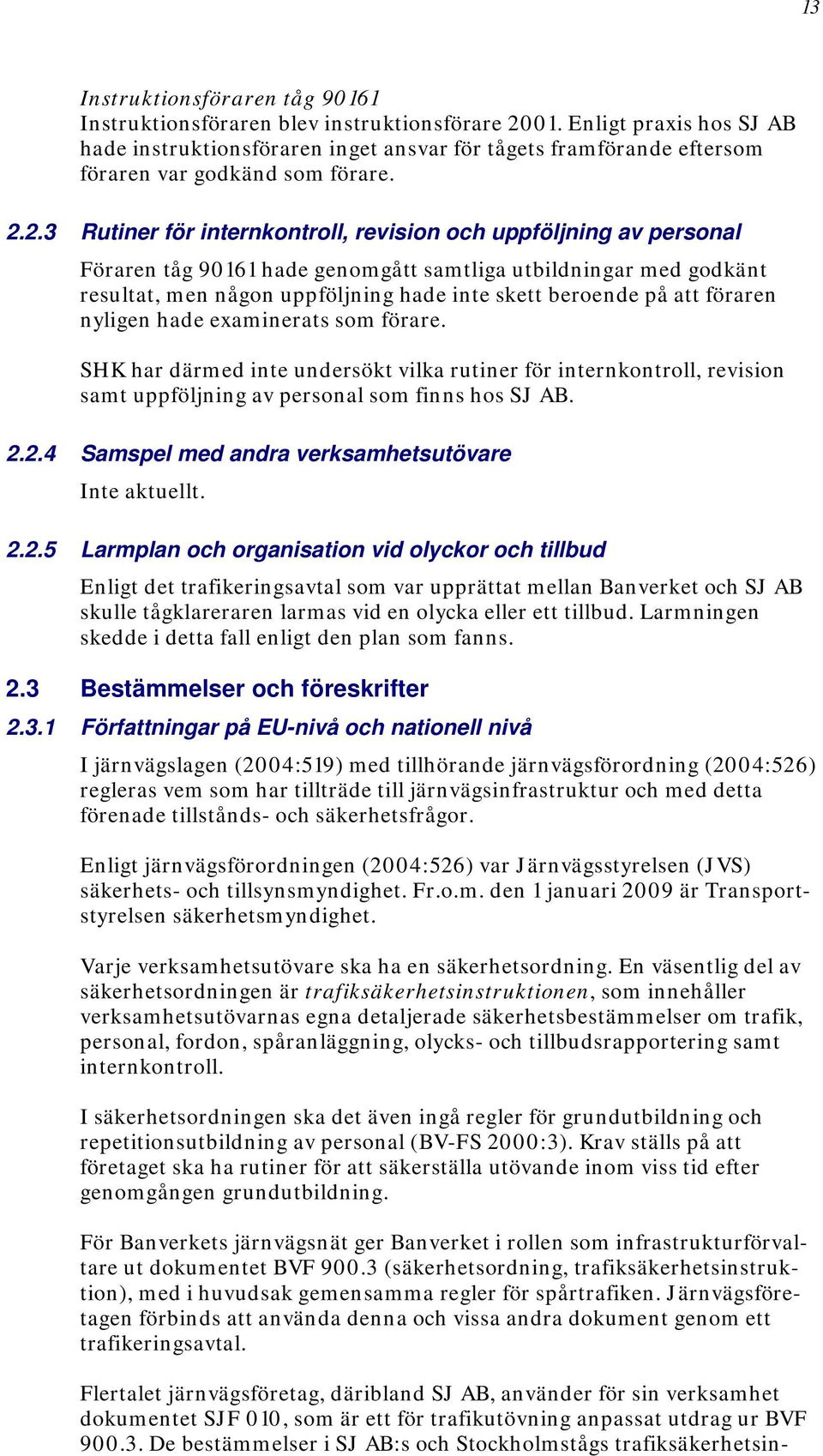 2.3 Rutiner för internkontroll, revision och uppföljning av personal Föraren tåg 90161 hade genomgått samtliga utbildningar med godkänt resultat, men någon uppföljning hade inte skett beroende på att