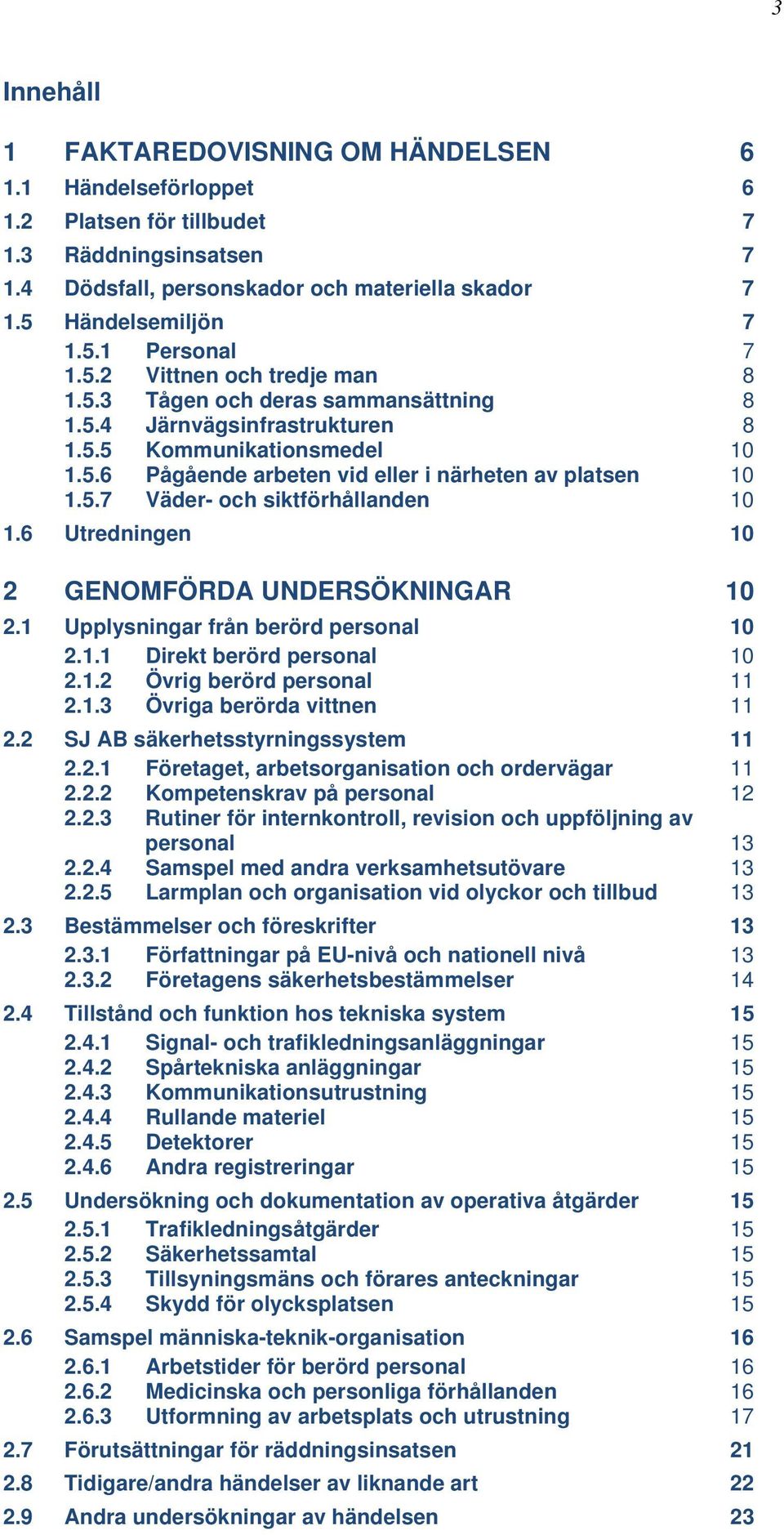 6 Utredningen 10 2 GENOMFÖRDA UNDERSÖKNINGAR 10 2.1 Upplysningar från berörd personal 10 2.1.1 Direkt berörd personal 10 2.1.2 Övrig berörd personal 11 2.1.3 Övriga berörda vittnen 11 2.