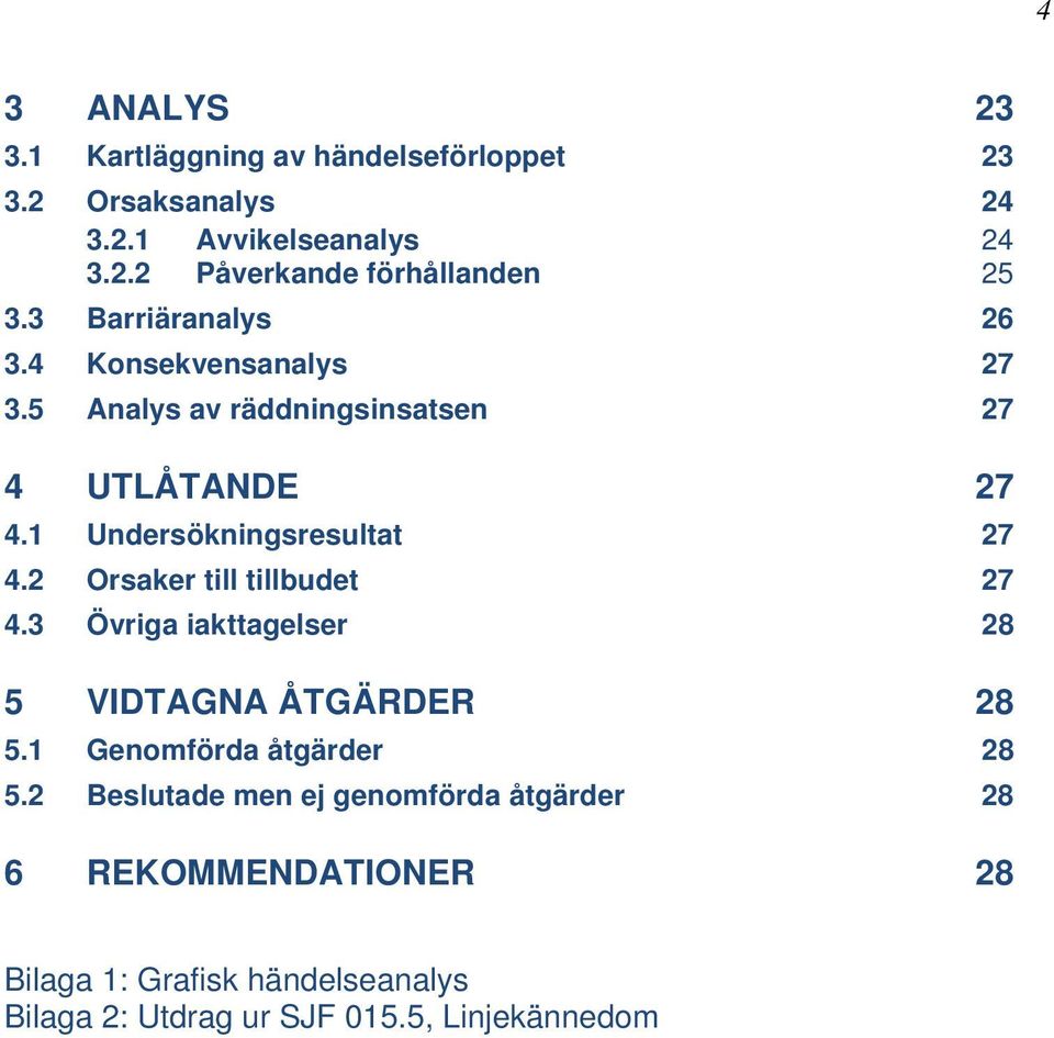 2 Orsaker till tillbudet 27 4.3 Övriga iakttagelser 28 5 VIDTAGNA ÅTGÄRDER 28 5.1 Genomförda åtgärder 28 5.