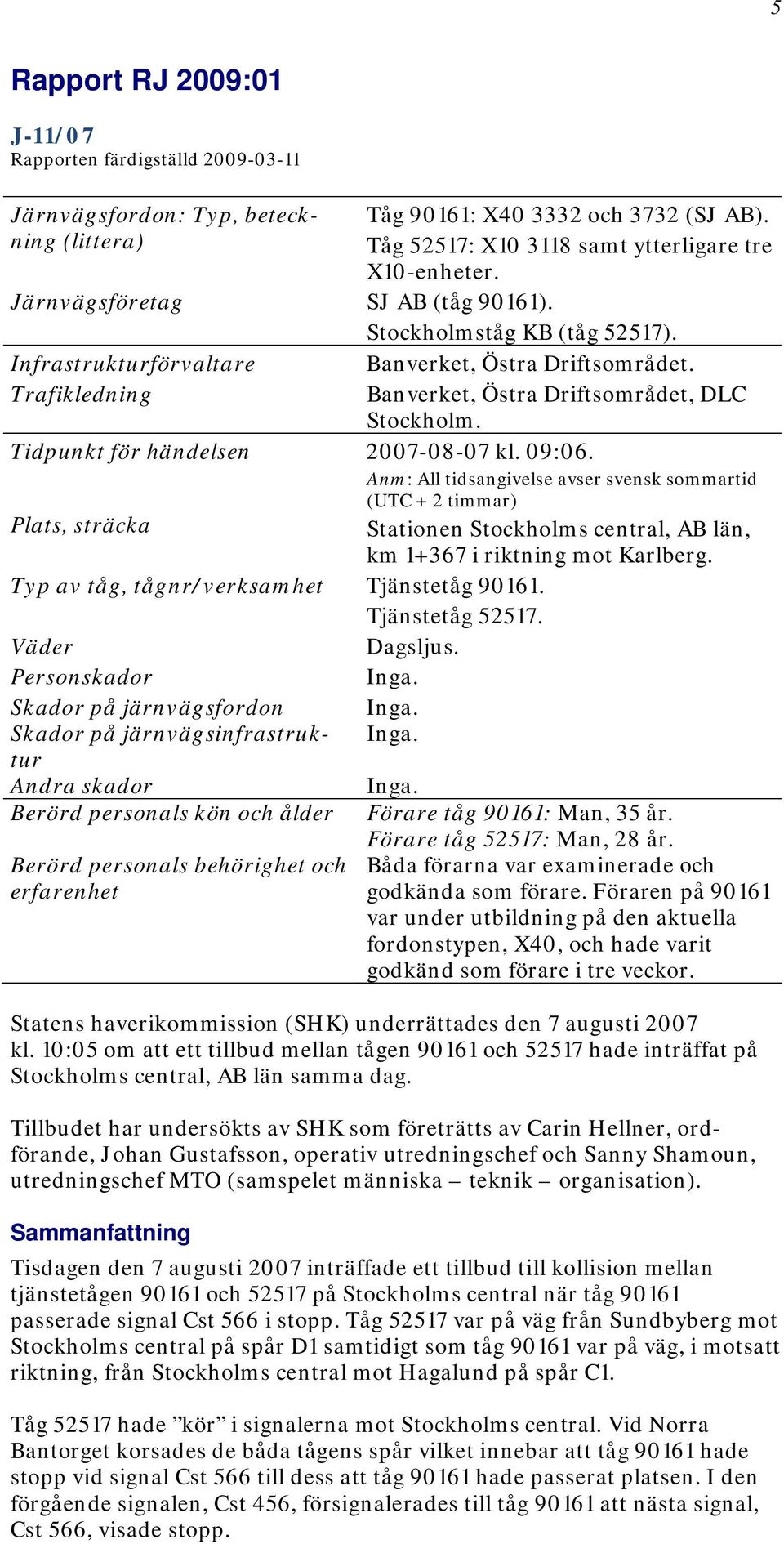 Tidpunkt för händelsen 2007-08-07 kl. 09:06. Anm: All tidsangivelse avser svensk sommartid (UTC + 2 timmar) Plats, sträcka Stationen Stockholms central, AB län, km 1+367 i riktning mot Karlberg.