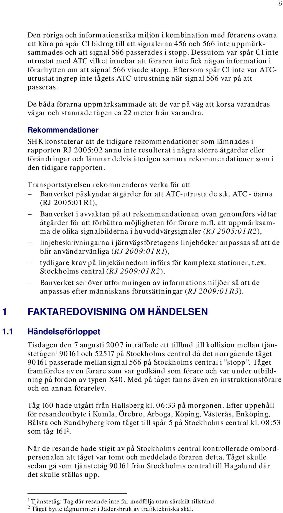 Eftersom spår C1 inte var ATCutrustat ingrep inte tågets ATC-utrustning när signal 566 var på att passeras.