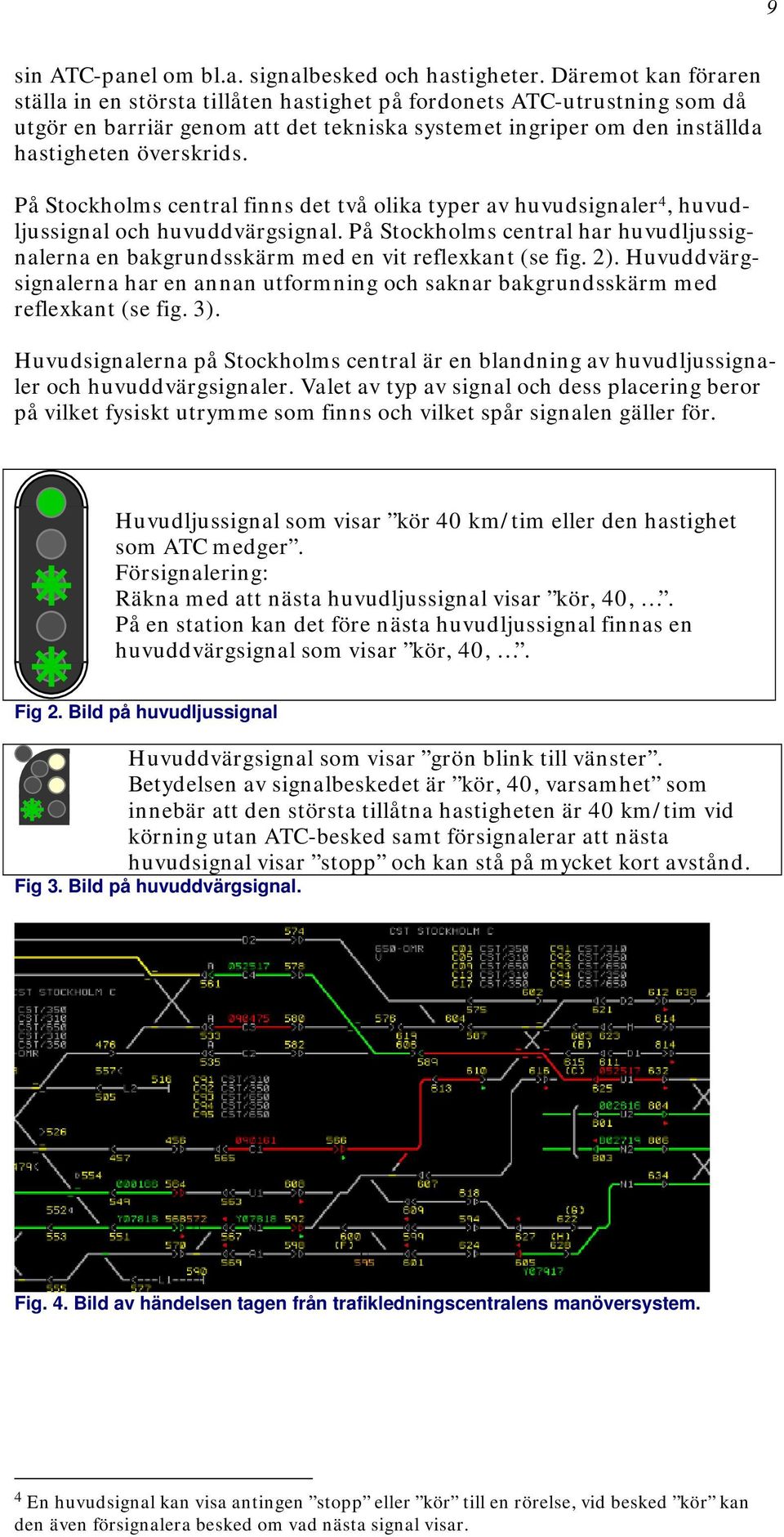 På Stockholms central finns det två olika typer av huvudsignaler 4, huvudljussignal och huvuddvärgsignal. På Stockholms central har huvudljussignalerna en bakgrundsskärm med en vit reflexkant (se fig.