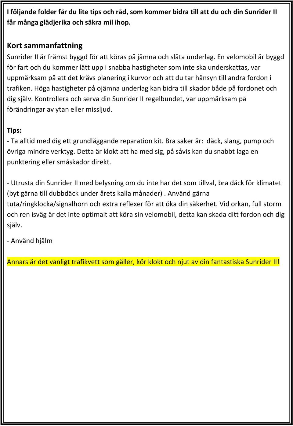 En velomobil är byggd för fart och du kommer lätt upp i snabba hastigheter som inte ska underskattas, var uppmärksam på att det krävs planering i kurvor och att du tar hänsyn till andra fordon i