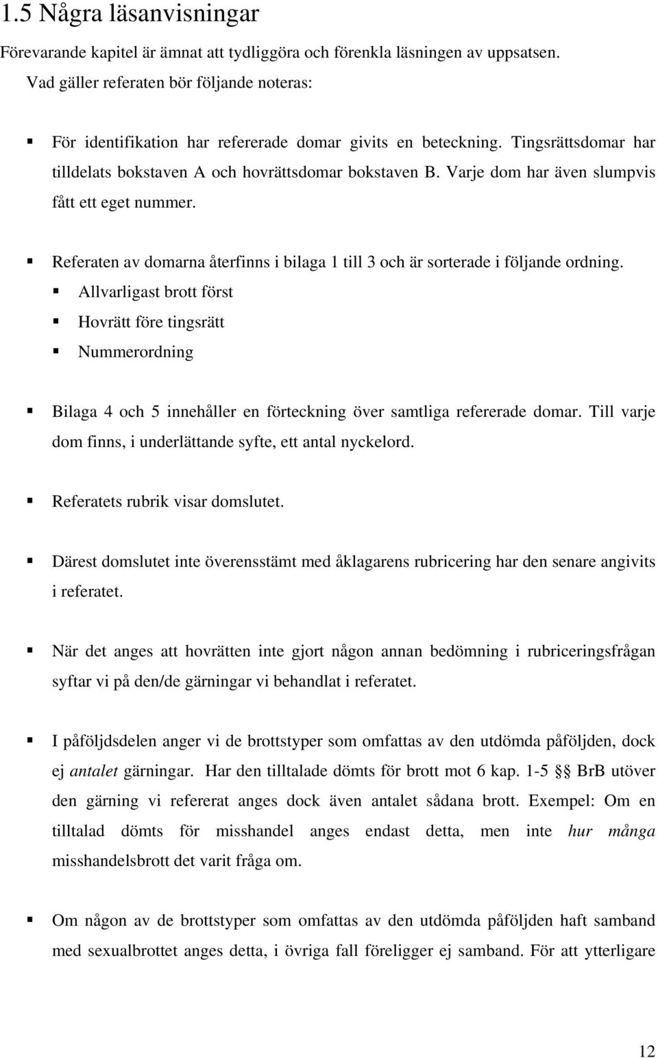 Varje dom har även slumpvis fått ett eget nummer. Referaten av domarna återfinns i bilaga 1 till 3 och är sorterade i följande ordning.