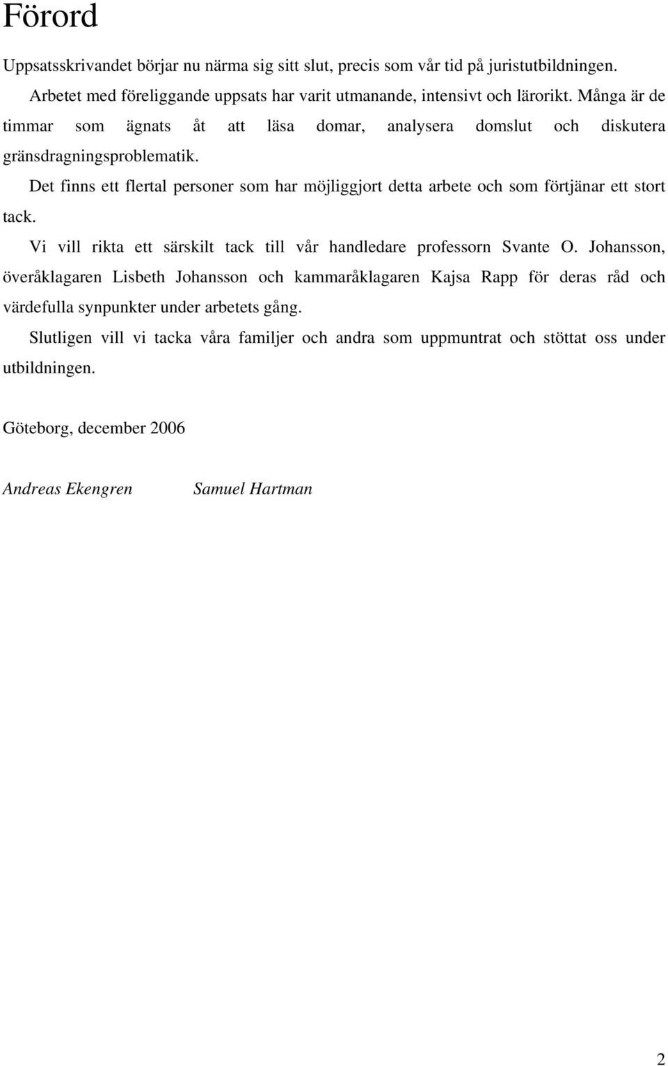 Det finns ett flertal personer som har möjliggjort detta arbete och som förtjänar ett stort tack. Vi vill rikta ett särskilt tack till vår handledare professorn Svante O.