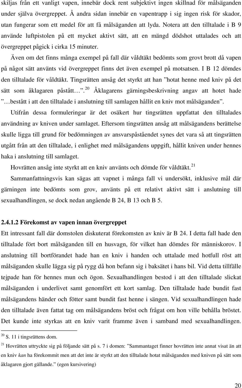 Notera att den tilltalade i B 9 använde luftpistolen på ett mycket aktivt sätt, att en mängd dödshot uttalades och att övergreppet pågick i cirka 15 minuter.