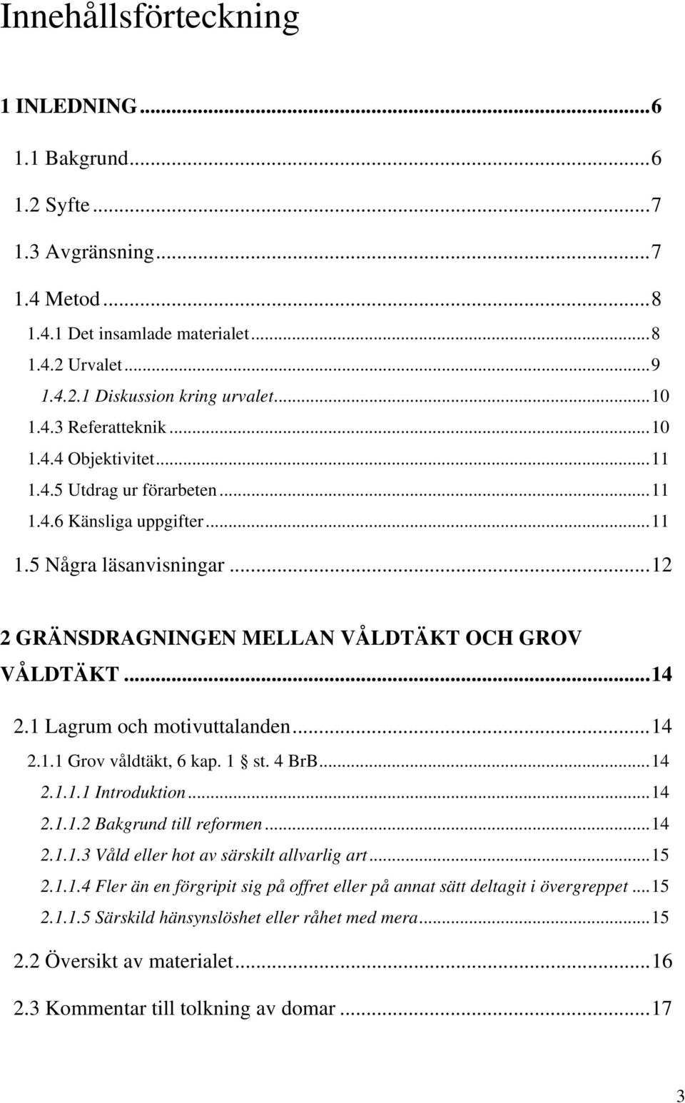 1 Lagrum och motivuttalanden...14 2.1.1 Grov våldtäkt, 6 kap. 1 st. 4 BrB...14 2.1.1.1 Introduktion...14 2.1.1.2 Bakgrund till reformen...14 2.1.1.3 Våld eller hot av särskilt allvarlig art...15 2.1.1.4 Fler än en förgripit sig på offret eller på annat sätt deltagit i övergreppet.