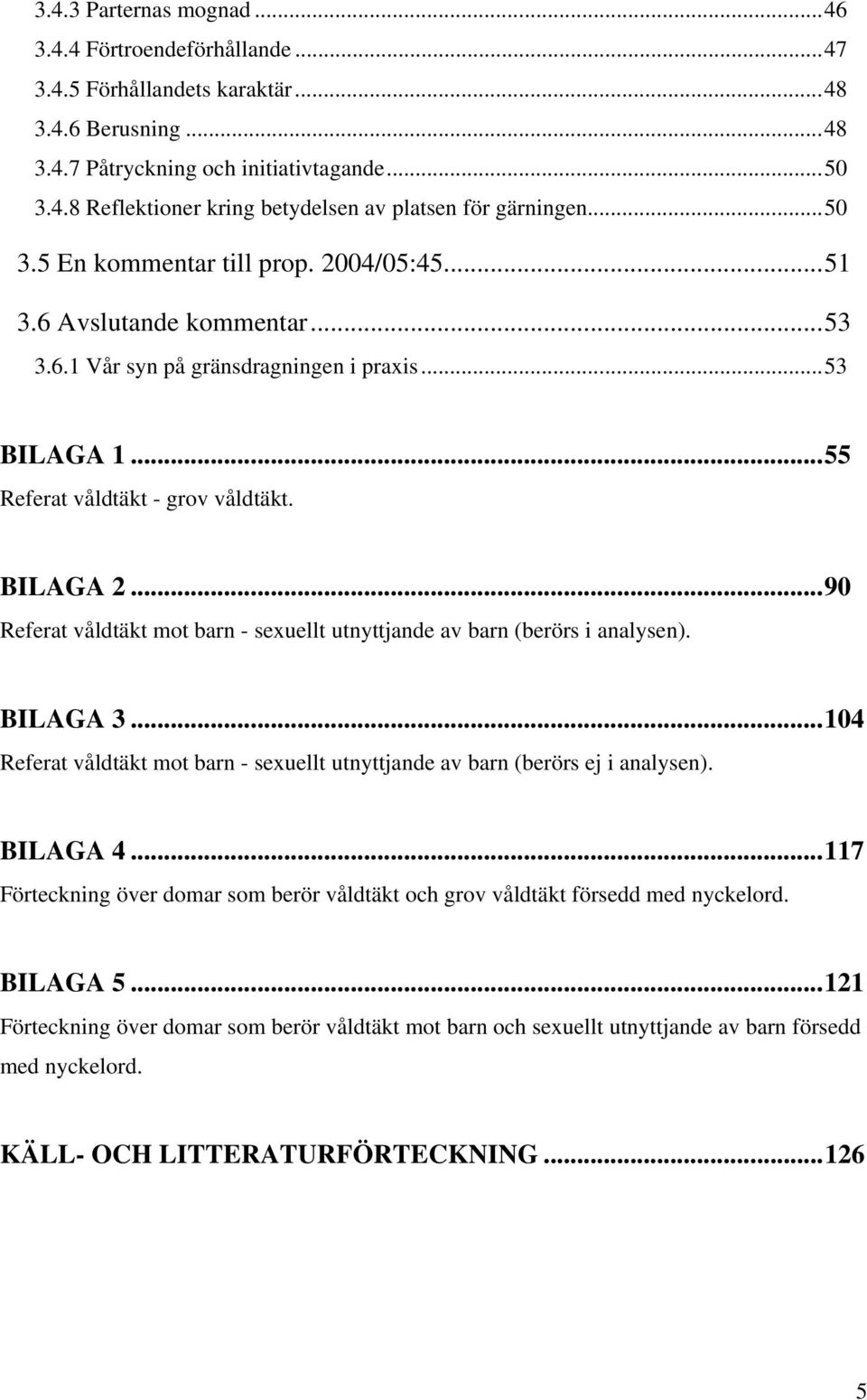 ..90 Referat våldtäkt mot barn - sexuellt utnyttjande av barn (berörs i analysen). BILAGA 3...104 Referat våldtäkt mot barn - sexuellt utnyttjande av barn (berörs ej i analysen). BILAGA 4.